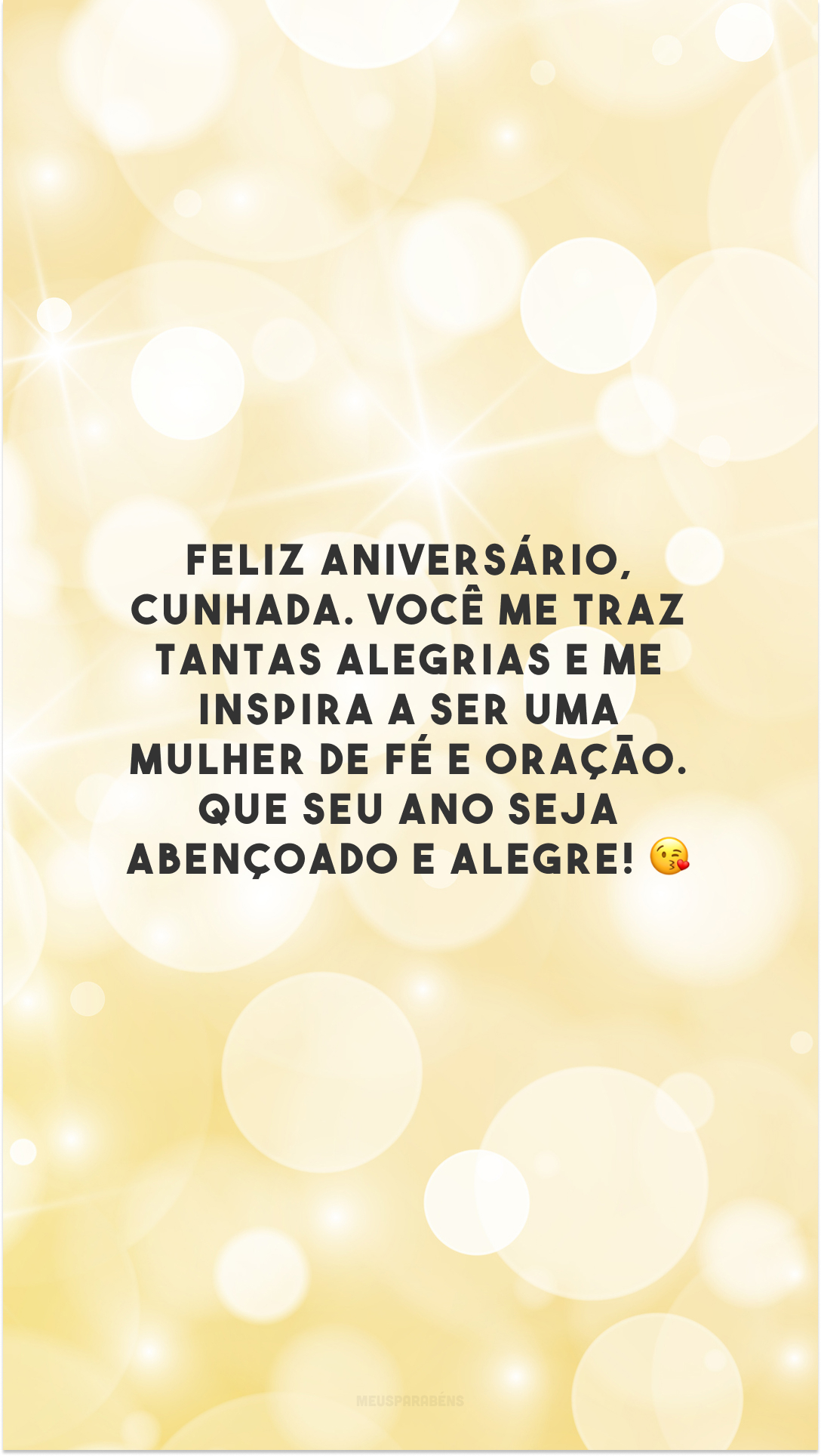 Feliz aniversário, cunhada. Você me traz tantas alegrias e me inspira a ser uma mulher de fé e oração. Que seu ano seja abençoado e alegre! 😘 