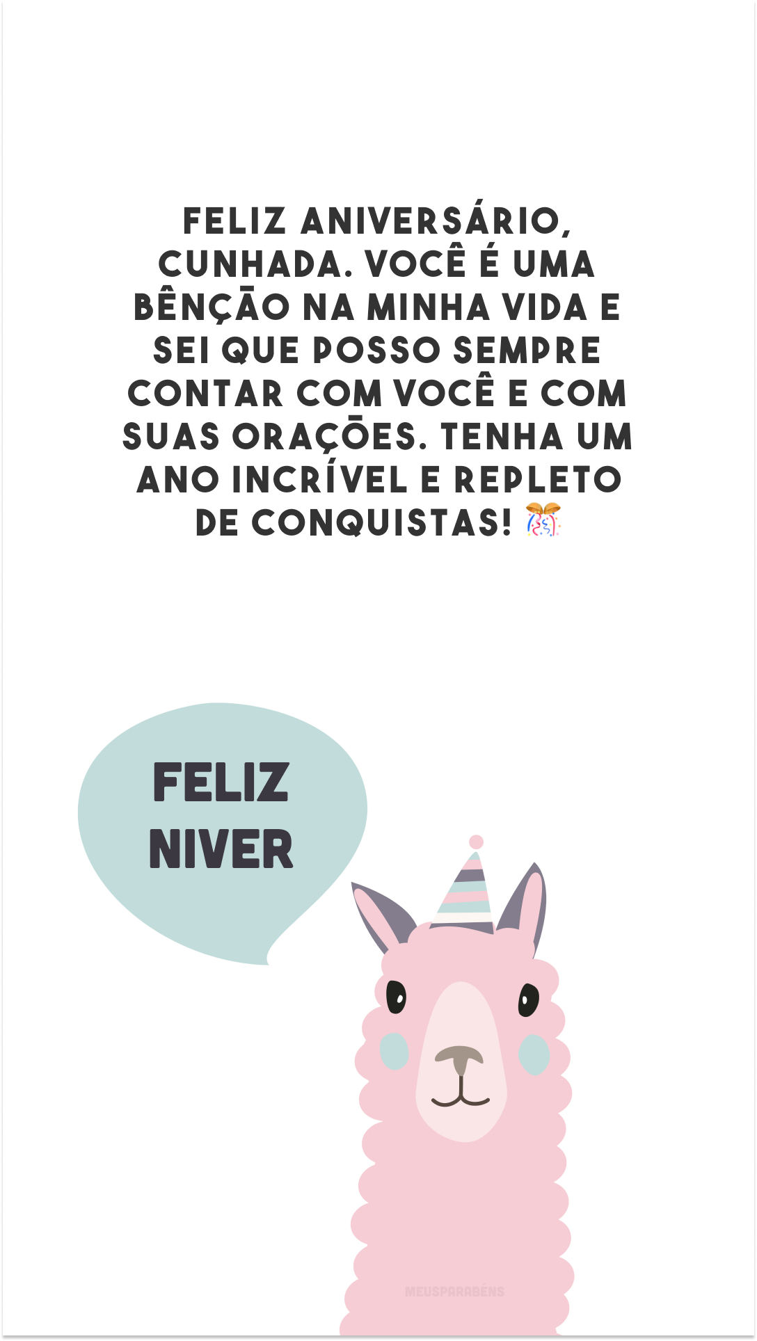 Feliz aniversário, cunhada. Você é uma bênção na minha vida e sei que posso sempre contar com você e com suas orações. Tenha um ano incrível e repleto de conquistas! 🎊