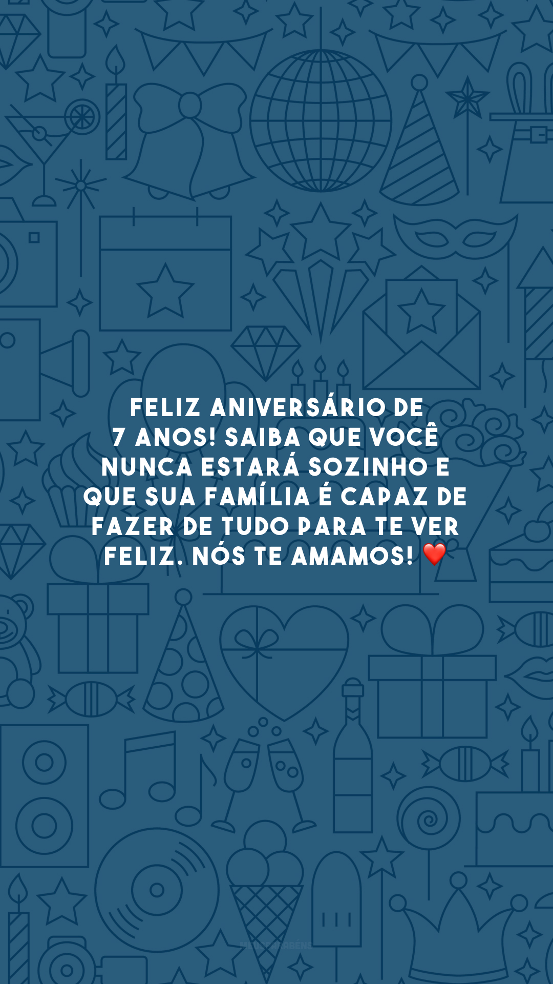 Feliz aniversário de 7 anos! Saiba que você nunca estará sozinho e que sua família é capaz de fazer de tudo para te ver feliz. Nós te amamos! ❤️