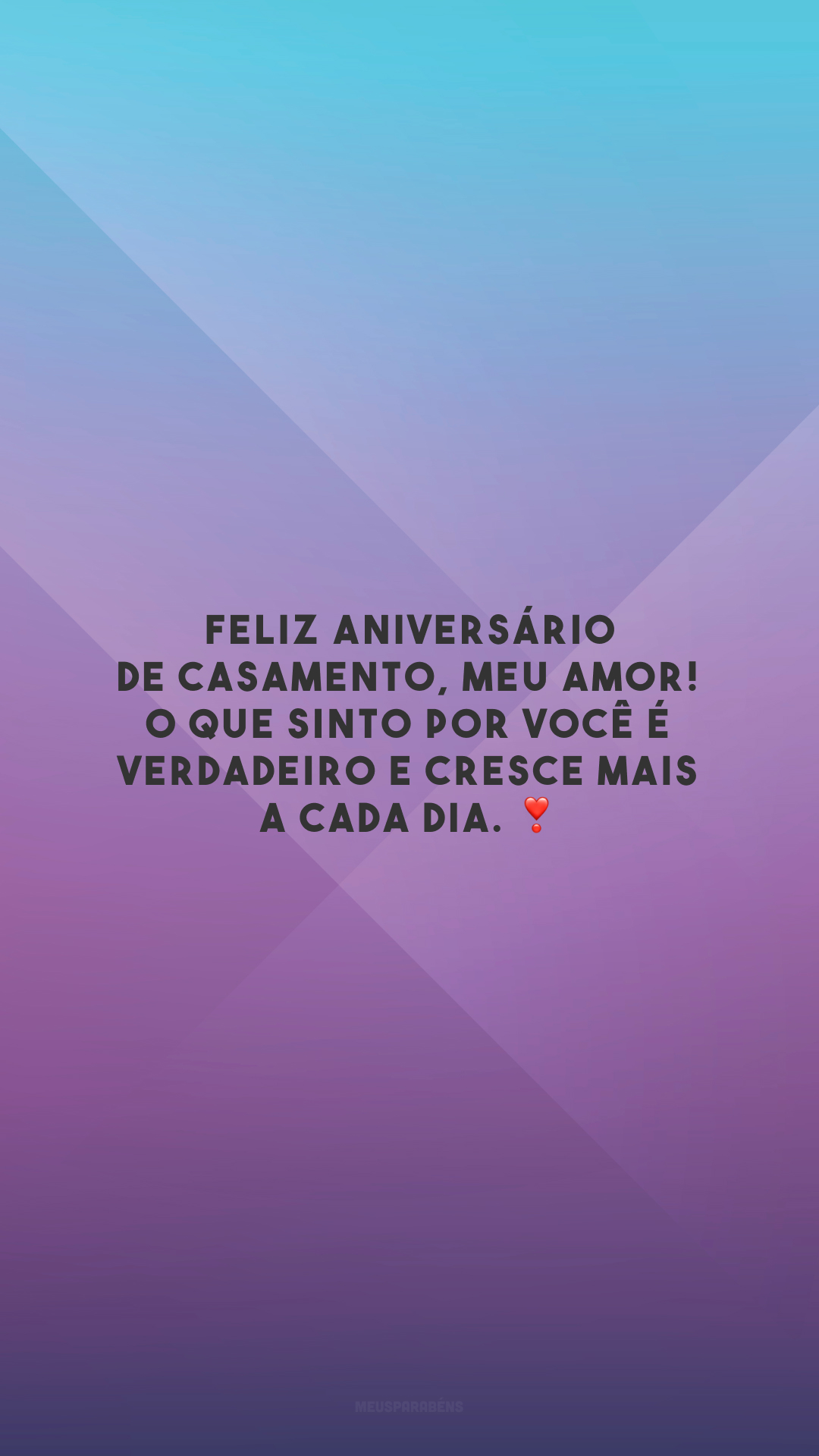 Feliz aniversário de casamento, meu amor! O que sinto por você é verdadeiro e cresce mais a cada dia. ❣️