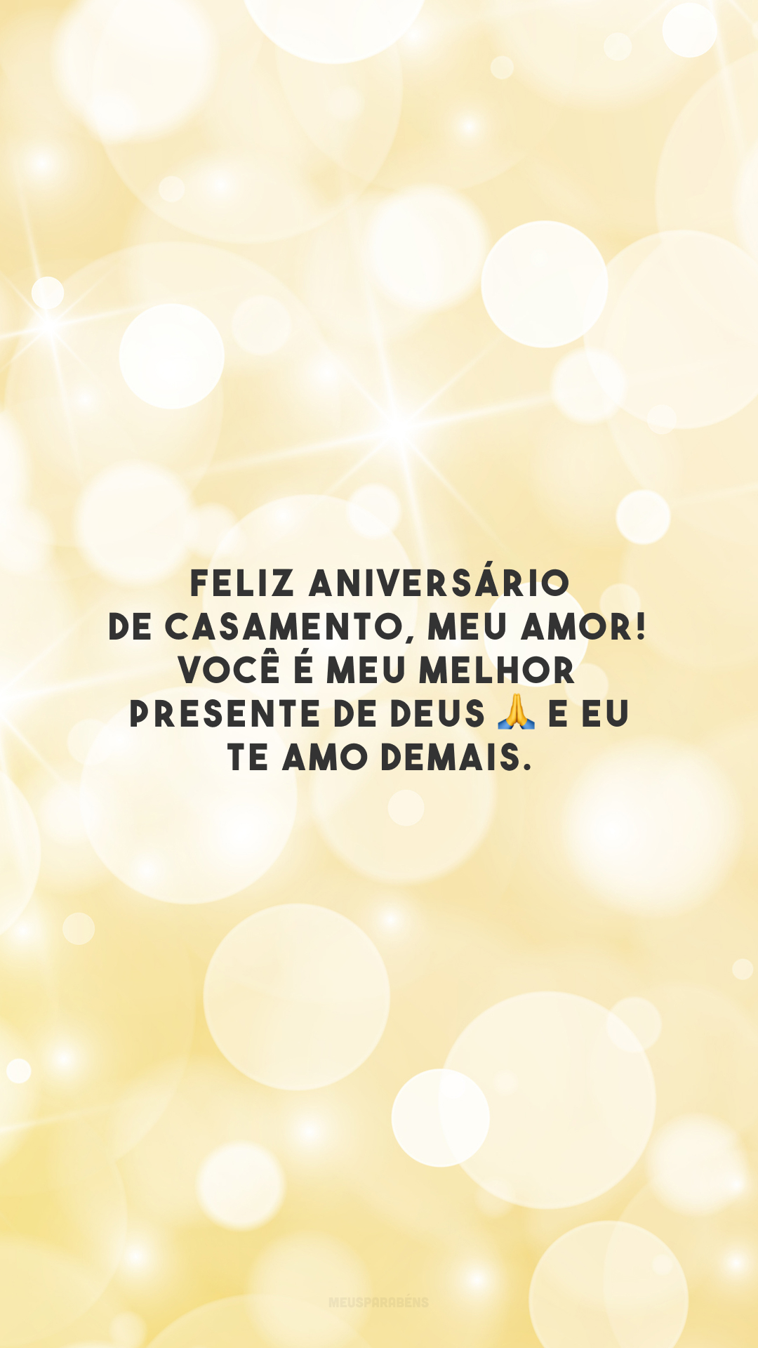 Feliz aniversário de casamento, meu amor! Você é meu melhor presente de Deus 🙏 e eu te amo demais.