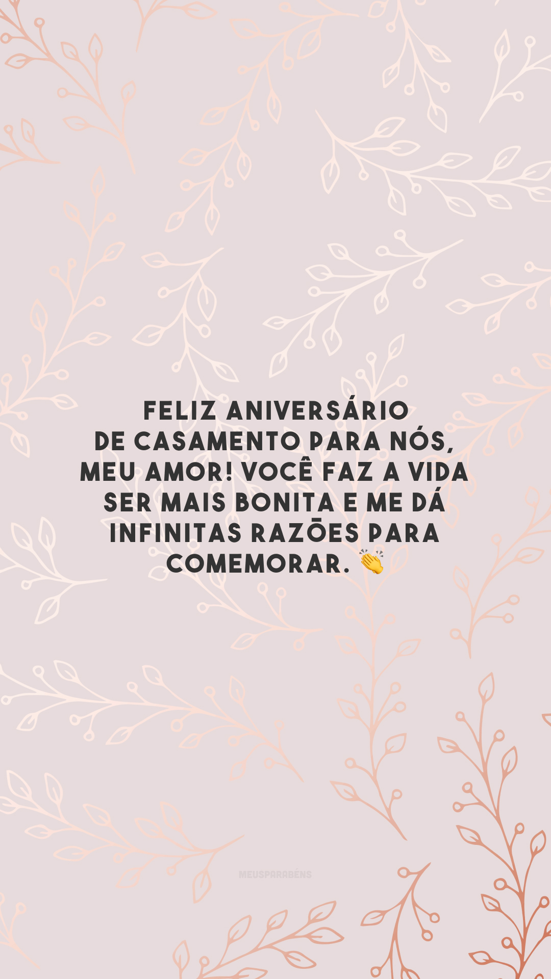 Feliz aniversário de casamento para nós, meu amor! Você faz a vida ser mais bonita e me dá infinitas razões para comemorar. 👏