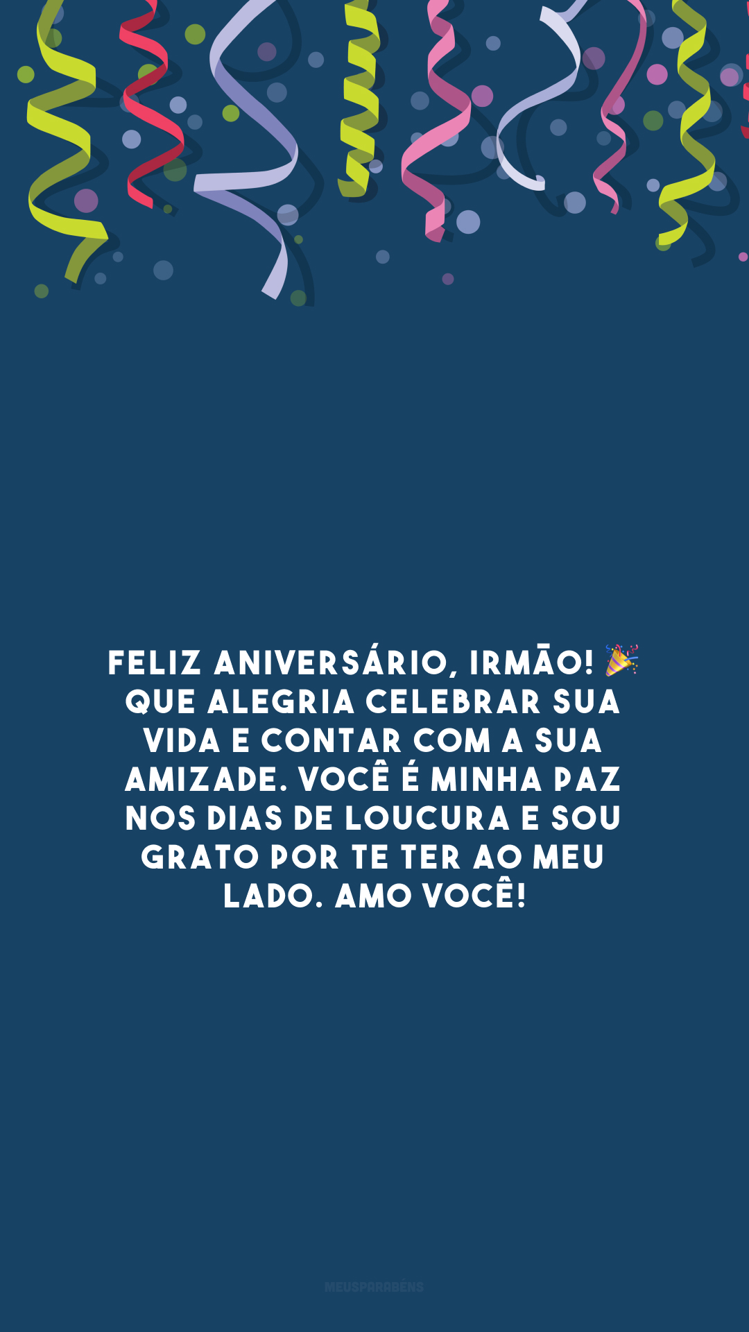 Feliz aniversário, irmão! 🎉 Que alegria celebrar sua vida e contar com a sua amizade. Você é minha paz nos dias de loucura e sou grato por te ter ao meu lado. Amo você!