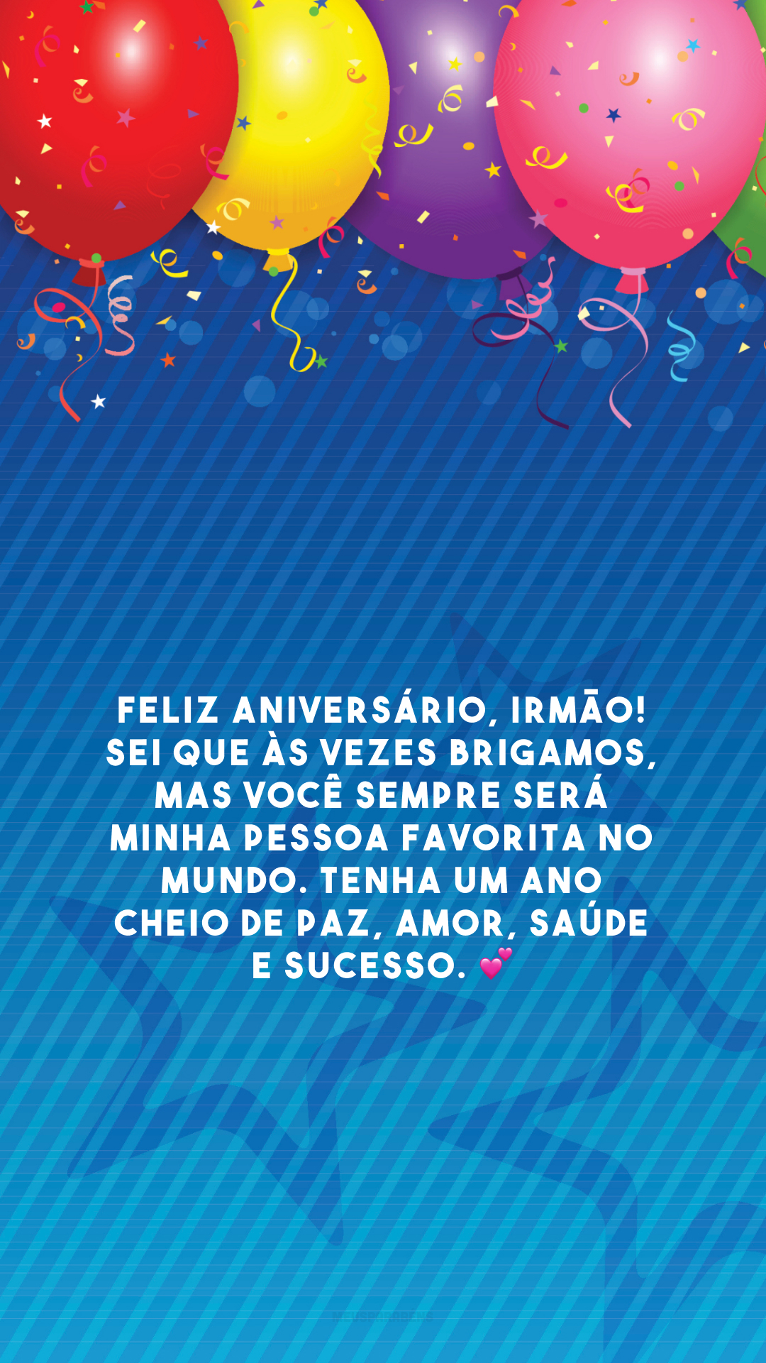 Feliz aniversário, irmão! Sei que às vezes brigamos, mas você sempre será minha pessoa favorita no mundo. Tenha um ano cheio de paz, amor, saúde e sucesso. 💕