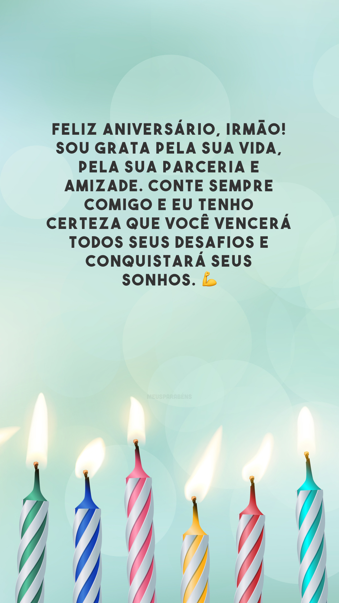 Feliz aniversário, irmão! Sou grata pela sua vida, pela sua parceria e amizade. Conte sempre comigo e eu tenho certeza que você vencerá todos seus desafios e conquistará seus sonhos. 💪