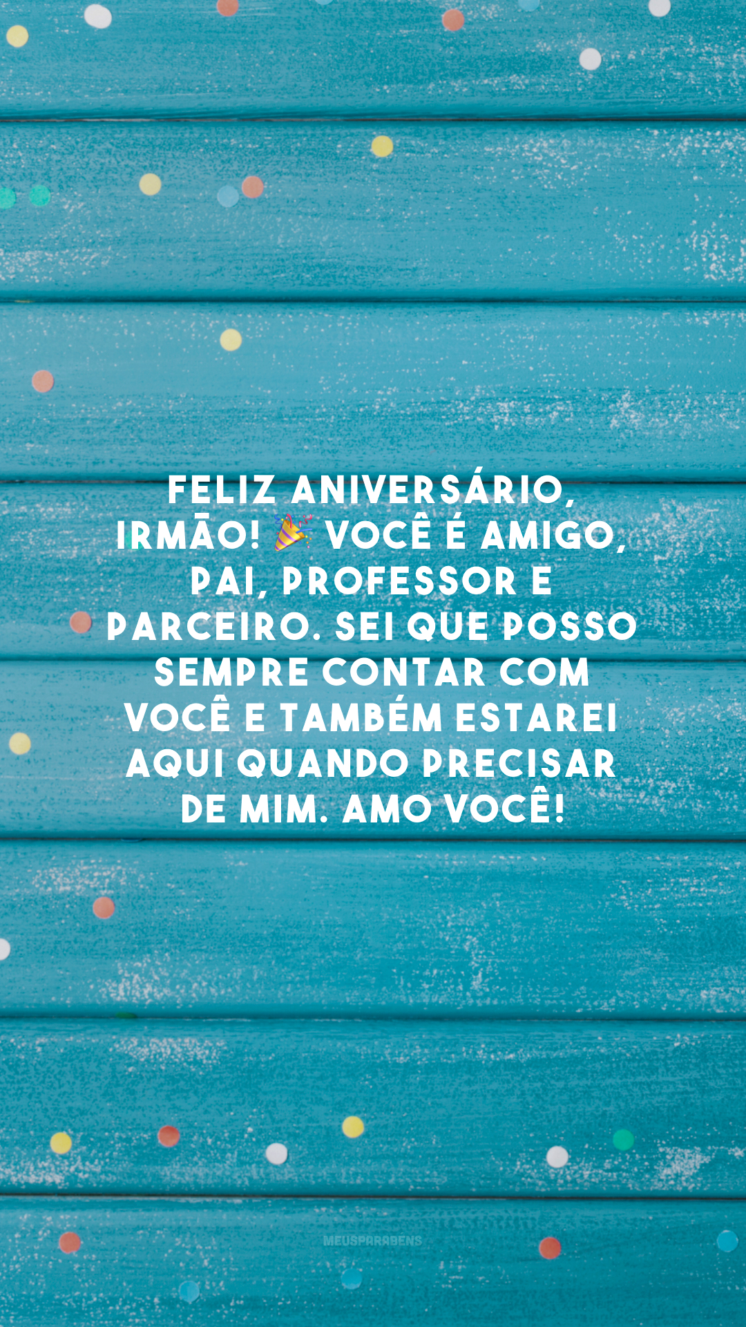 Feliz aniversário, irmão! 🎉 Você é amigo, pai, professor e parceiro. Sei que posso sempre contar com você e também estarei aqui quando precisar de mim. Amo você!