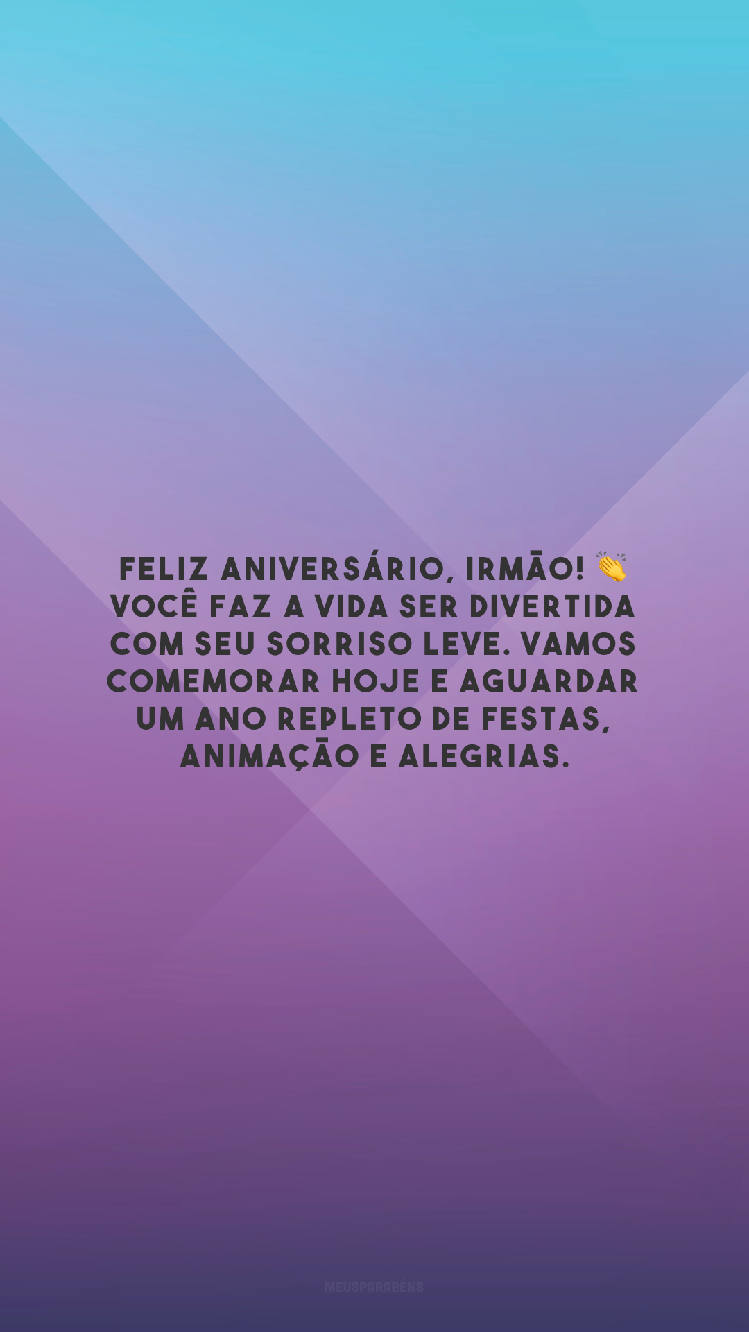 Feliz aniversário, irmão! 👏 Você faz a vida ser divertida com seu sorriso leve. Vamos comemorar hoje e aguardar um ano repleto de festas, animação e alegrias.