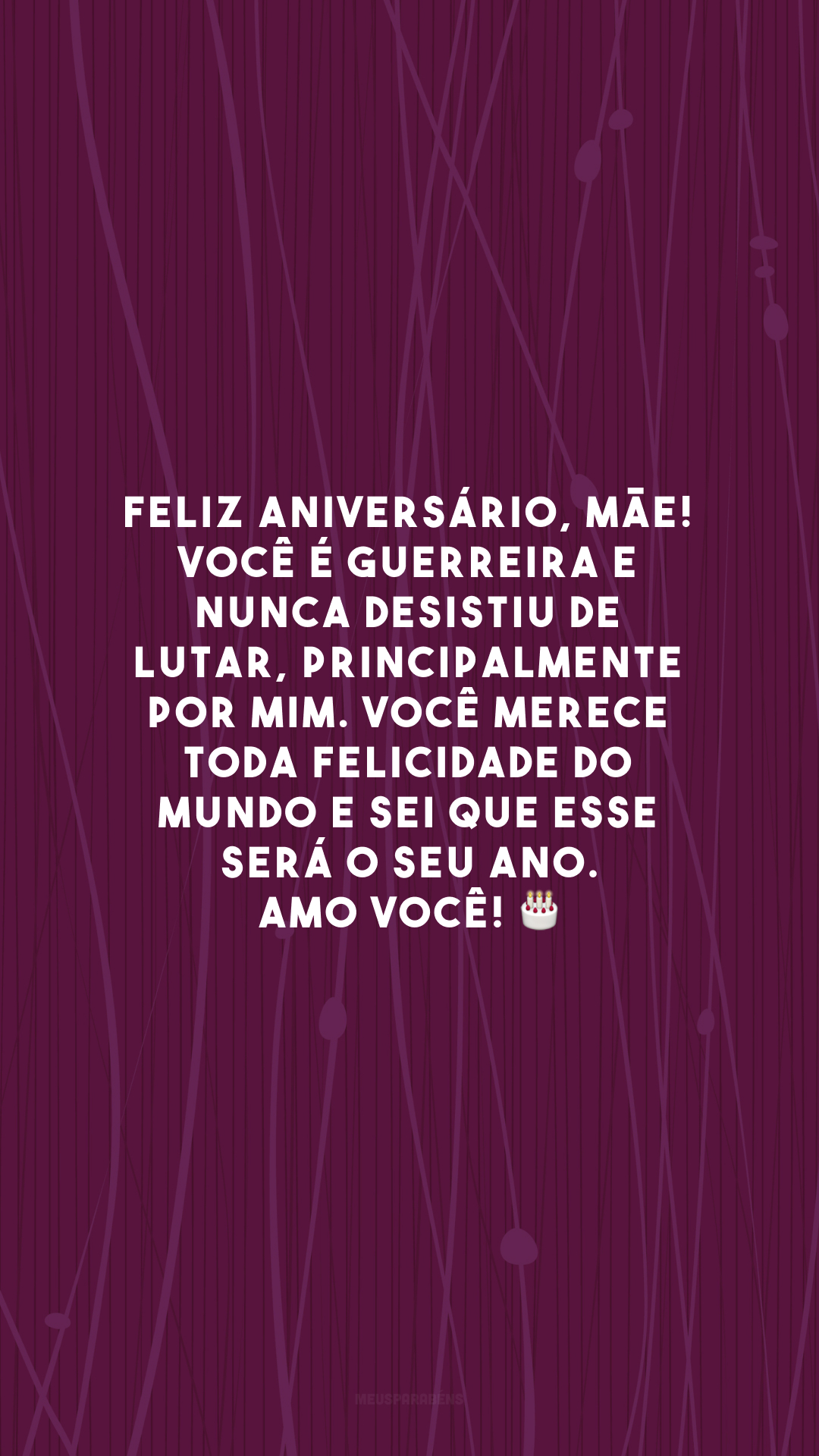 Feliz aniversário, mãe! Você é guerreira e nunca desistiu de lutar, principalmente por mim. Você merece toda felicidade do mundo e sei que esse será o seu ano. Amo você! 🎂