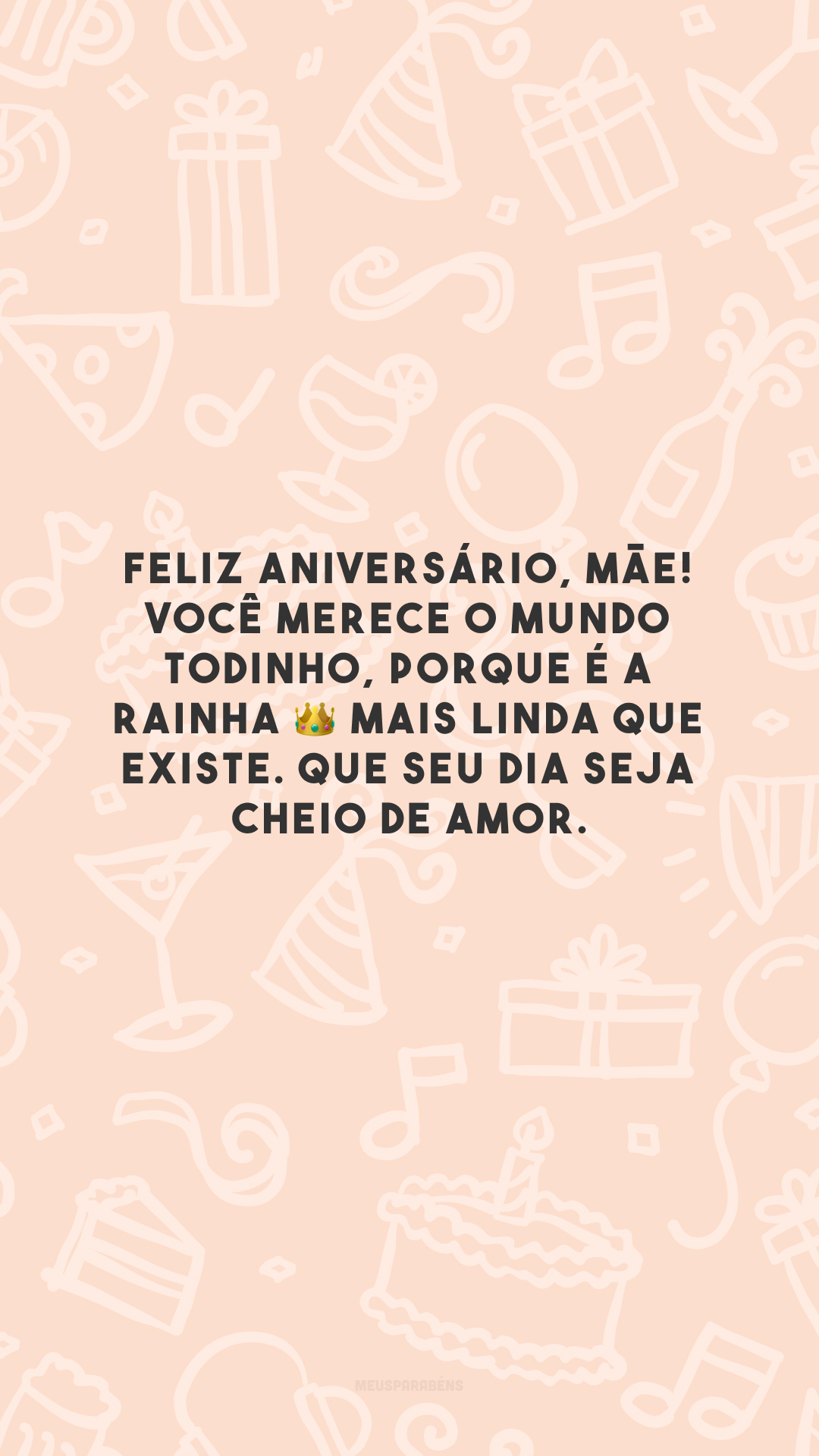 Feliz aniversário, mãe! Você merece o mundo todinho, porque é a rainha 👑 mais linda que existe. Que seu dia seja cheio de amor.