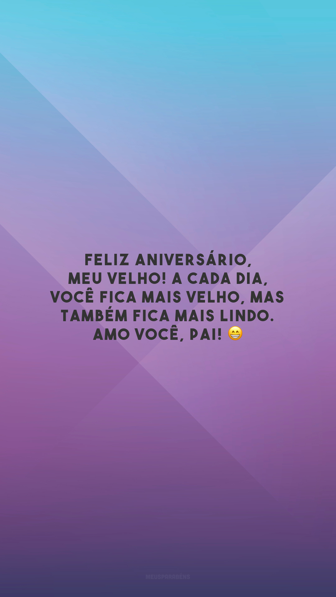 Feliz aniversário, meu velho! A cada dia, você fica mais velho, mas também fica mais lindo. Amo você, pai! 😁