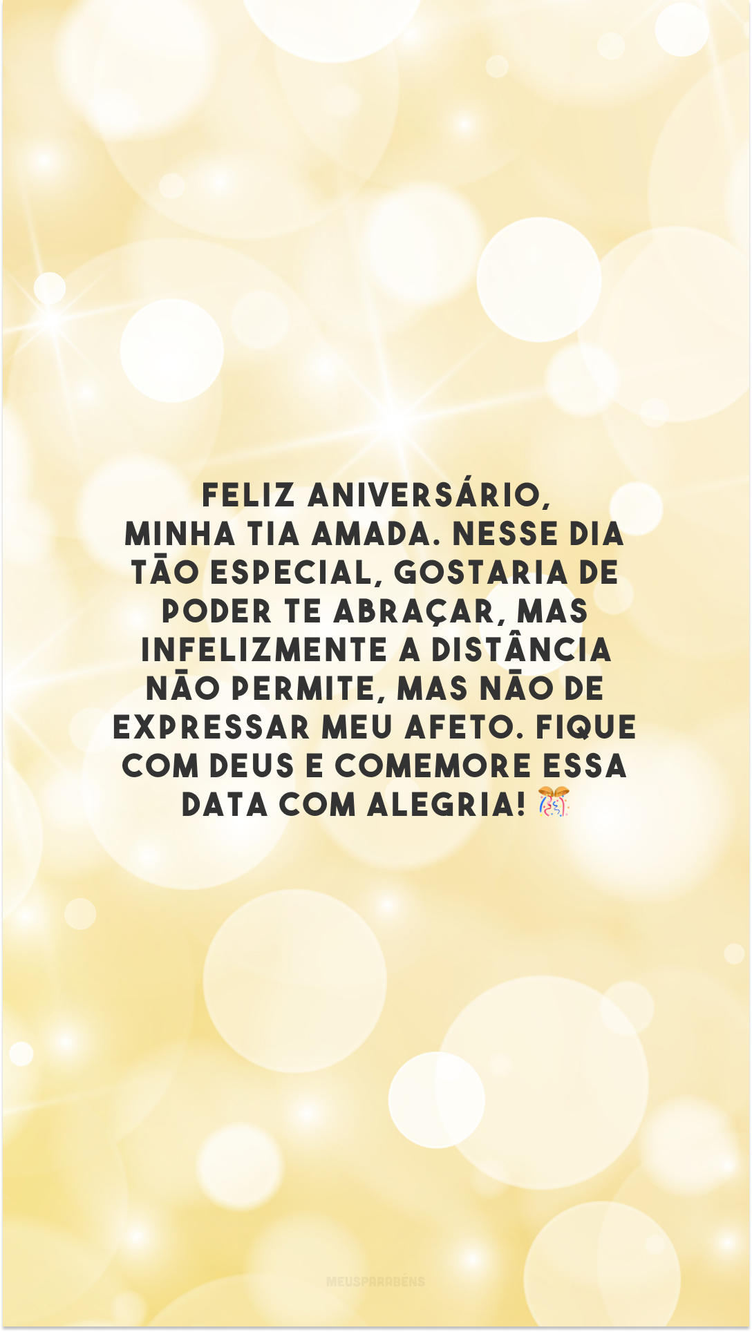 Feliz aniversário, minha tia amada. Nesse dia tão especial, gostaria de poder te abraçar, mas infelizmente a distância não permite, mas não de expressar meu afeto. Fique com Deus e comemore essa data com alegria! 🎊