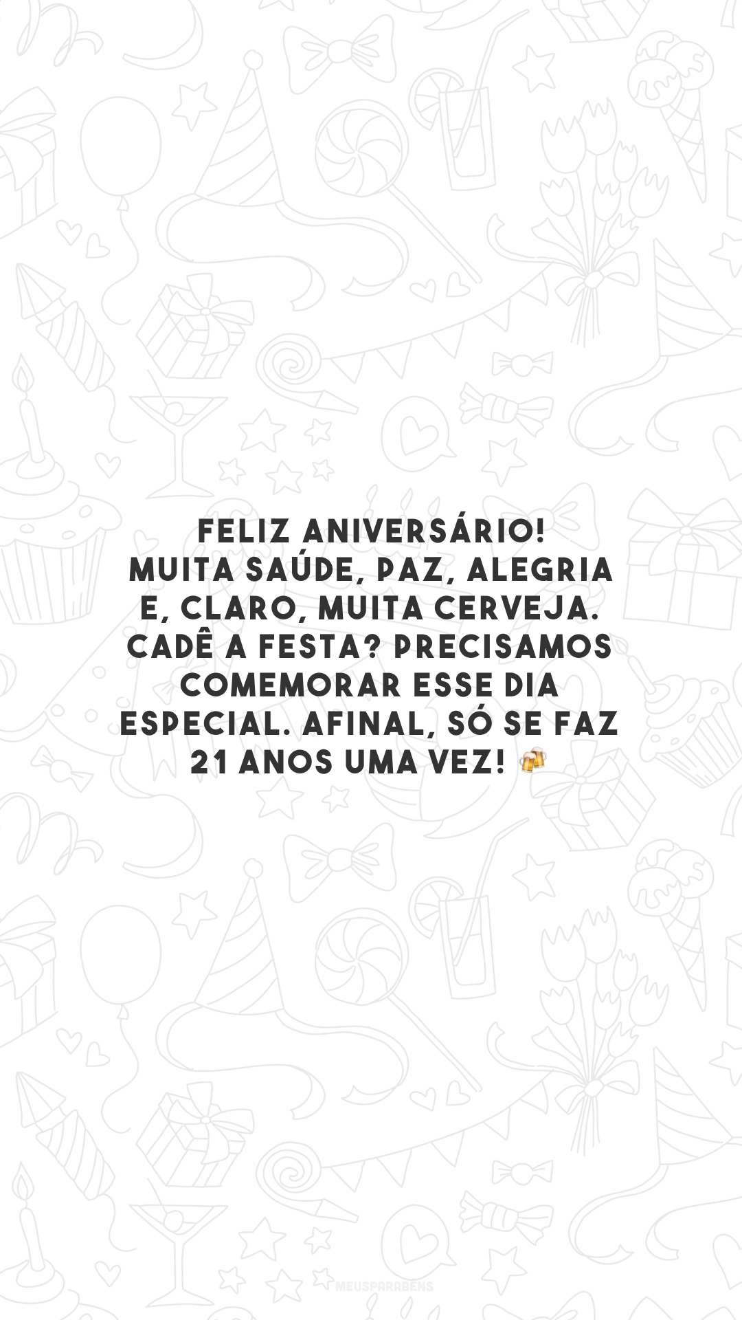 Feliz aniversário! Muita saúde, paz, alegria e, claro, muita cerveja. Cadê a festa? Precisamos comemorar esse dia especial. Afinal, só se faz 21 anos uma vez! 🍻