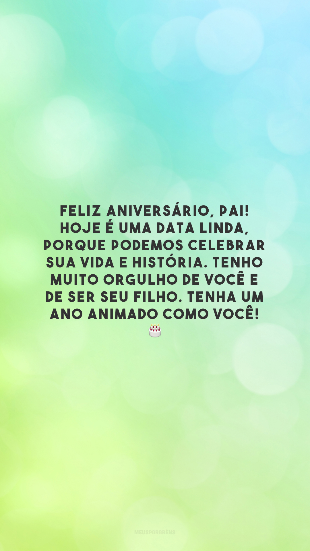 Feliz aniversário, pai! Hoje é uma data linda, porque podemos celebrar sua vida e história. Tenho muito orgulho de você e de ser seu filho. Tenha um ano animado como você! 🎂