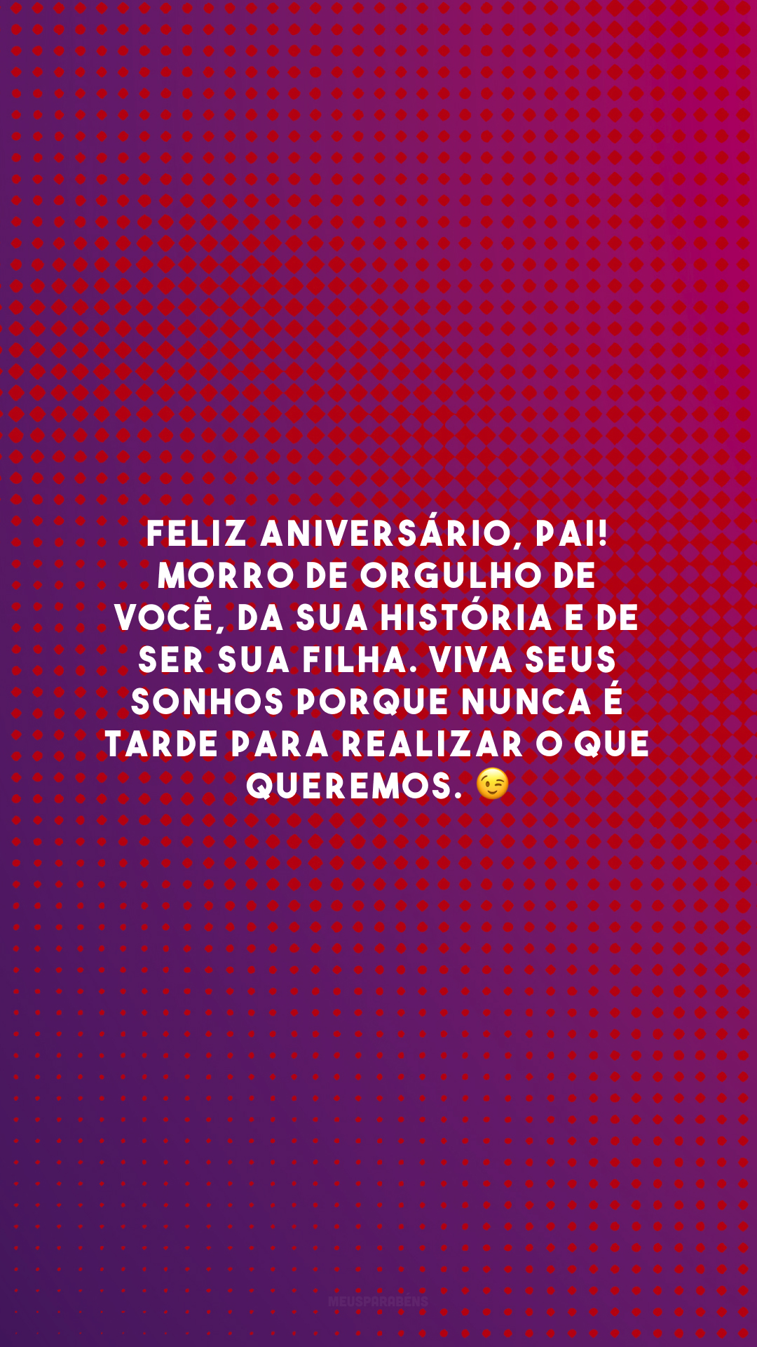 Feliz aniversário, pai! Morro de orgulho de você, da sua história e de ser sua filha. Viva seus sonhos porque nunca é tarde para realizar o que queremos. 😉
