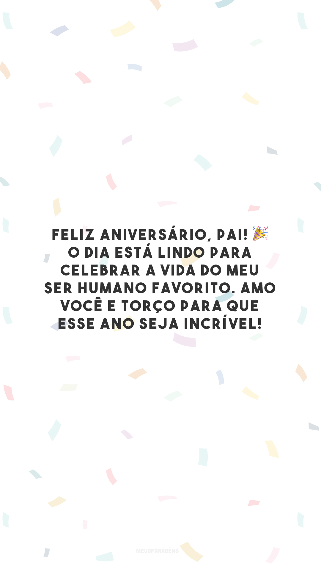 Feliz aniversário, pai! 🎉 O dia está lindo para celebrar a vida do meu ser humano favorito. Amo você e torço para que esse ano seja incrível! 