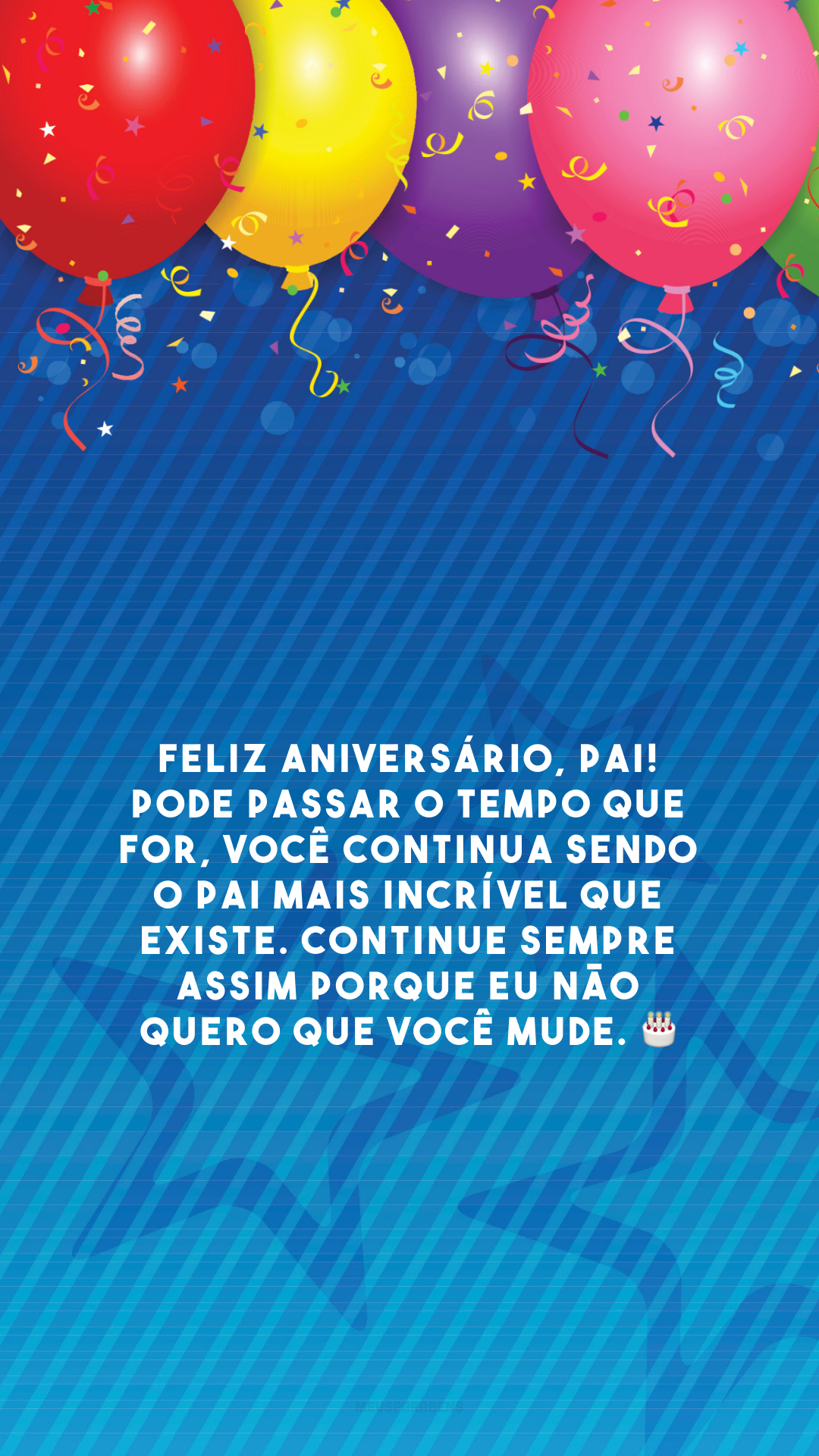 Feliz aniversário, pai! Pode passar o tempo que for, você continua sendo o pai mais incrível que existe. Continue sempre assim porque eu não quero que você mude. 🎂
