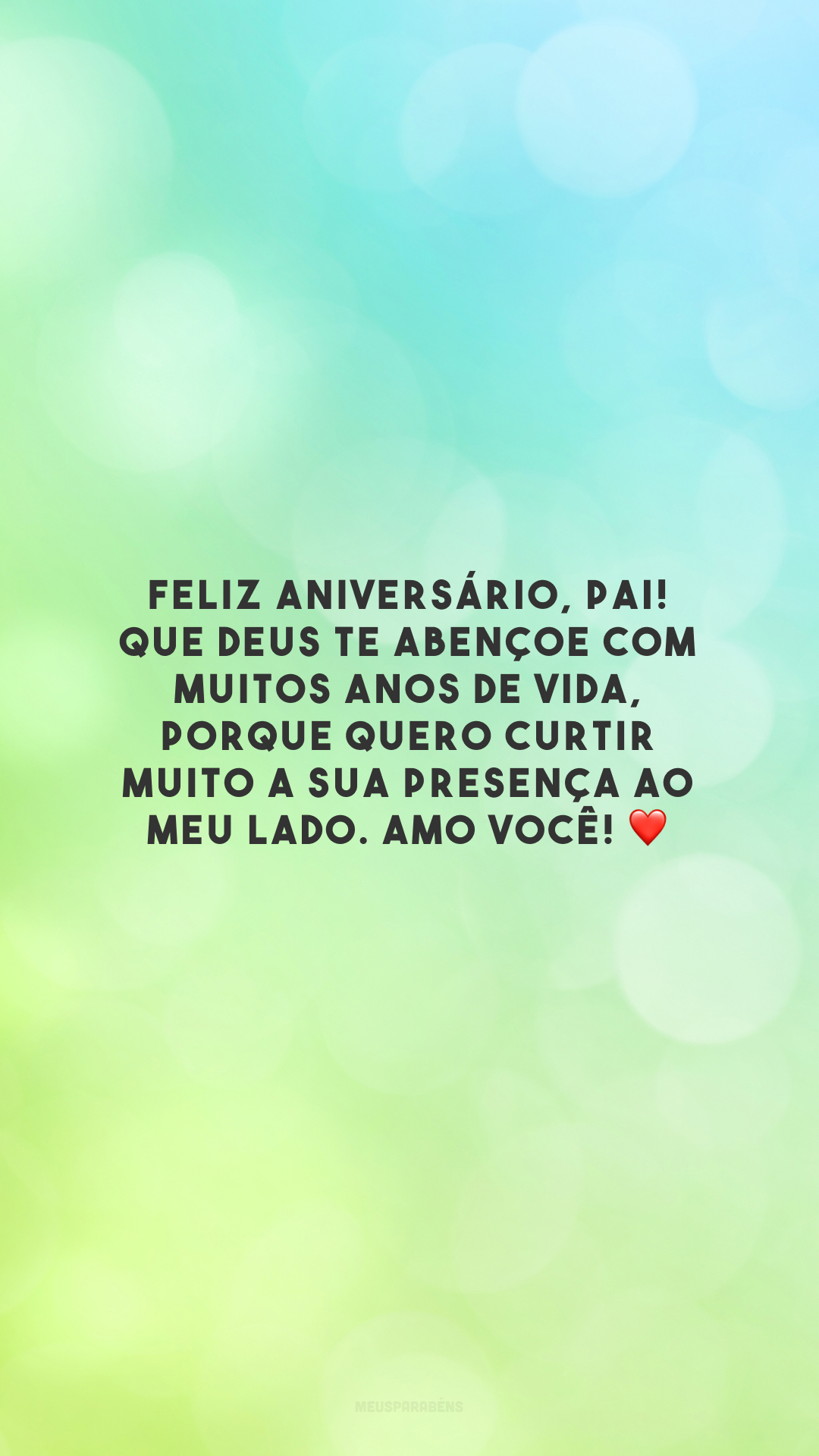 Feliz aniversário, pai! Que Deus te abençoe com muitos anos de vida, porque quero curtir muito a sua presença ao meu lado. Amo você! ❤️