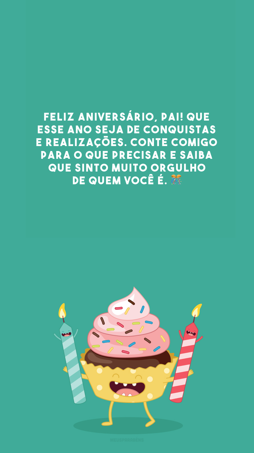 Feliz aniversário, pai! Que esse ano seja de conquistas e realizações. Conte comigo para o que precisar e saiba que sinto muito orgulho de quem você é. 🎊