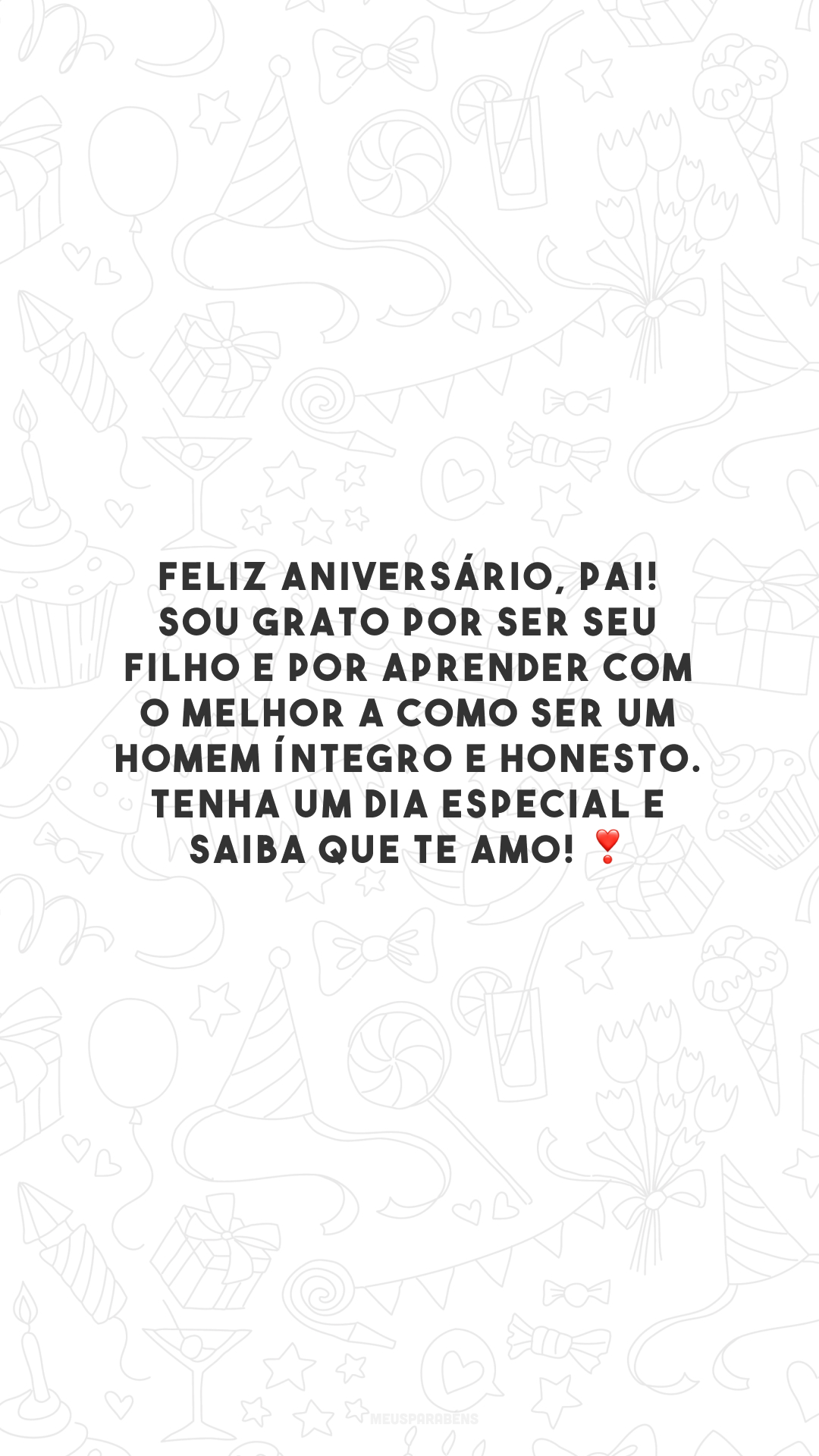 Feliz aniversário, pai! Sou grato por ser seu filho e por aprender com o melhor a como ser um homem íntegro e honesto. Tenha um dia especial e saiba que te amo! ❣️