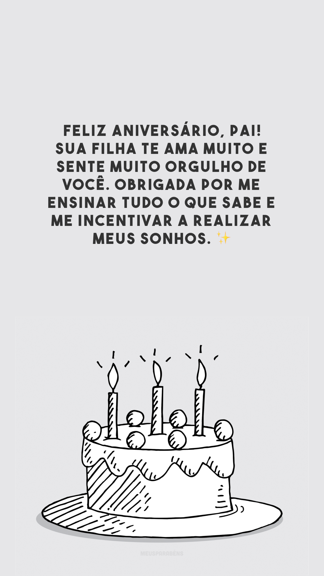 Feliz aniversário, pai! Sua filha te ama muito e sente muito orgulho de você. Obrigada por me ensinar tudo o que sabe e me incentivar a realizar meus sonhos. ✨