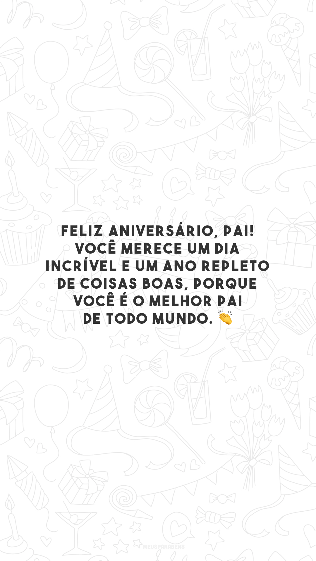 Feliz aniversário, pai! Você merece um dia incrível e um ano repleto de coisas boas, porque você é o melhor pai de todo mundo. 👏