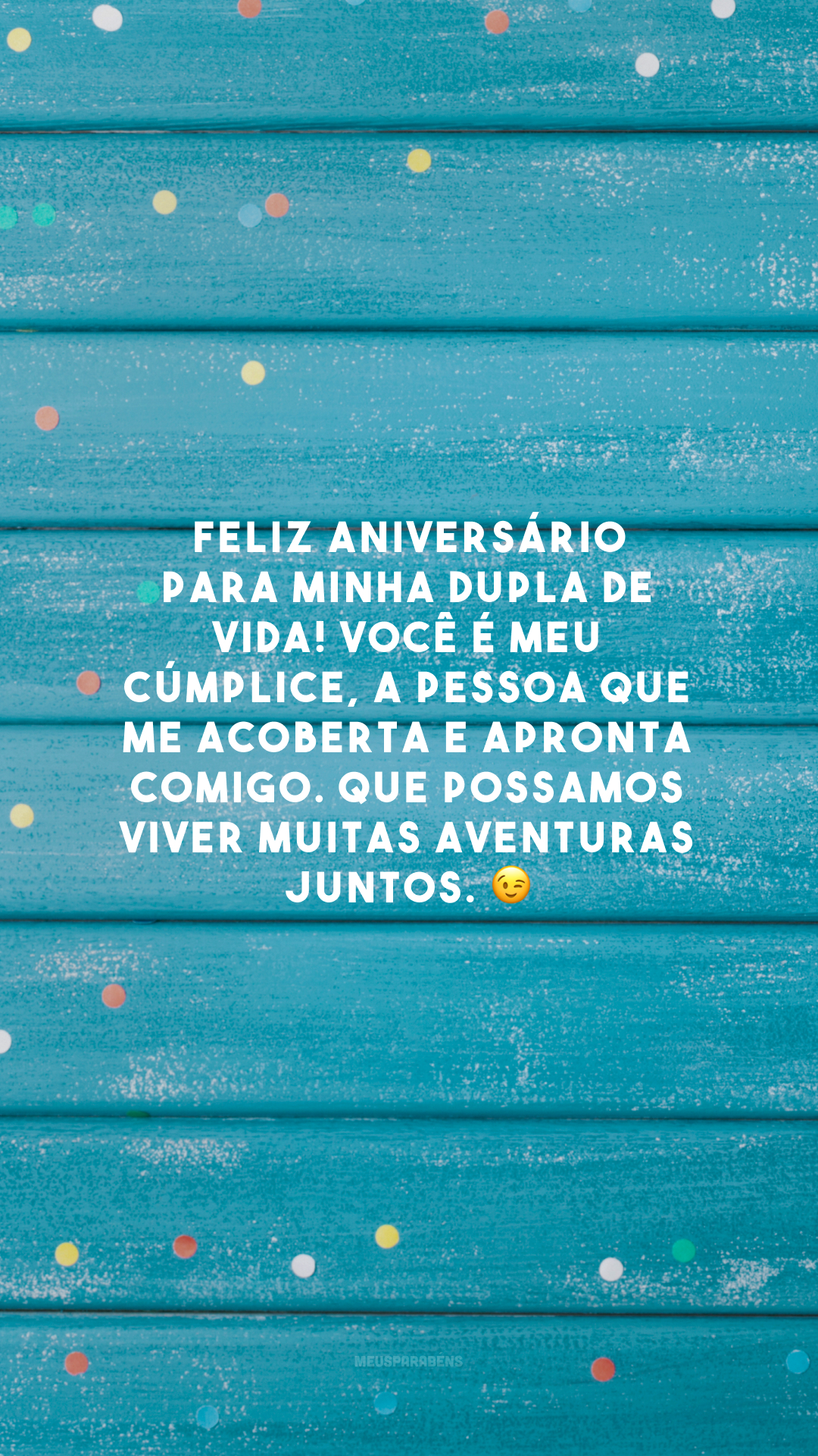 Feliz aniversário para minha dupla de vida! Você é meu cúmplice, a pessoa que me acoberta e apronta comigo. Que possamos viver muitas aventuras juntos. 😉