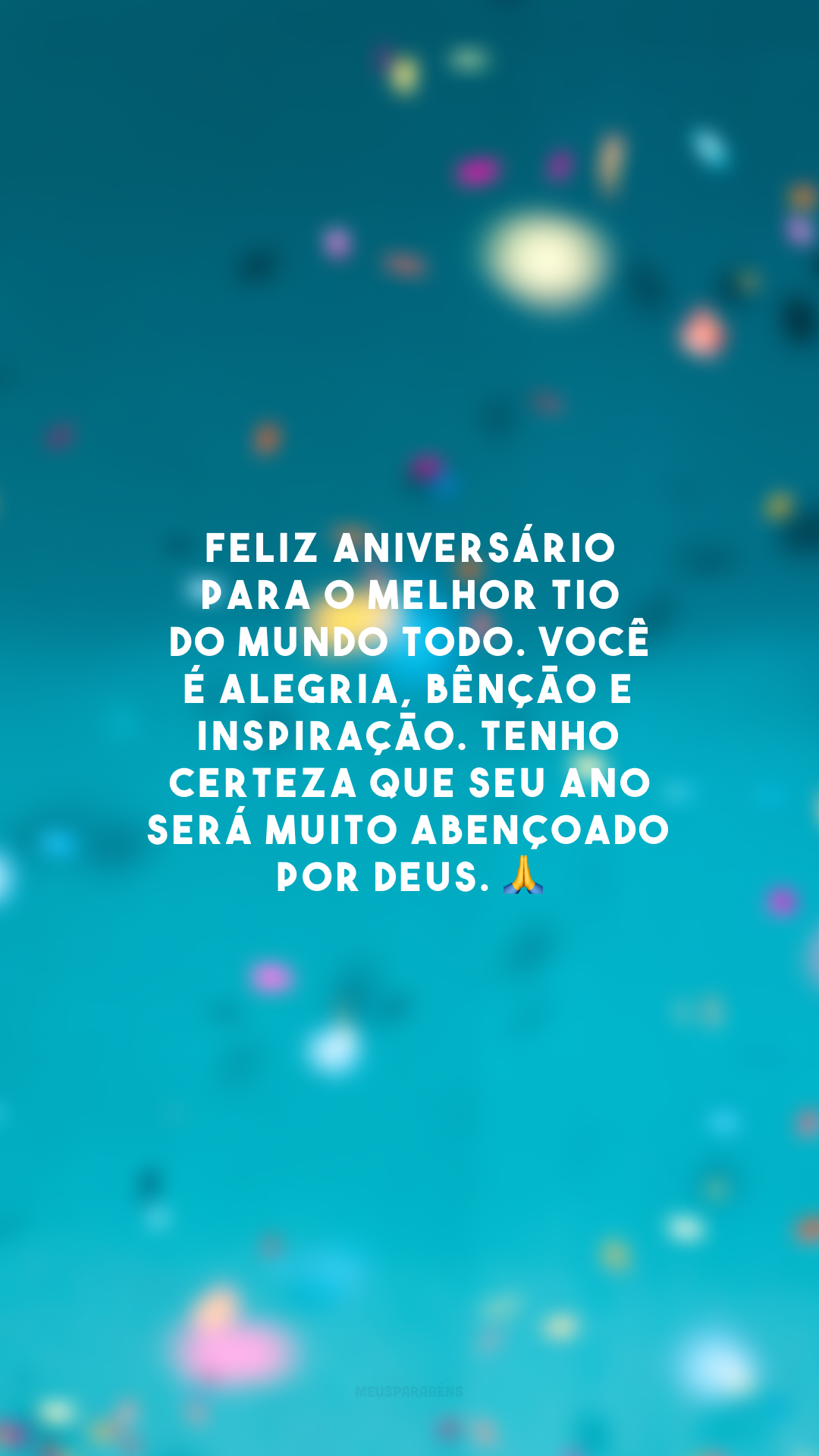 Feliz aniversário para o melhor tio do mundo todo. Você é alegria, bênção e inspiração. Tenho certeza que seu ano será muito abençoado por Deus. 🙏