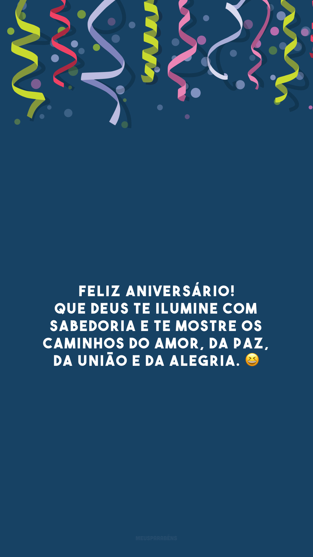 Feliz aniversário! Que Deus te ilumine com sabedoria e te mostre os caminhos do amor, da paz, da união e da alegria. 😆