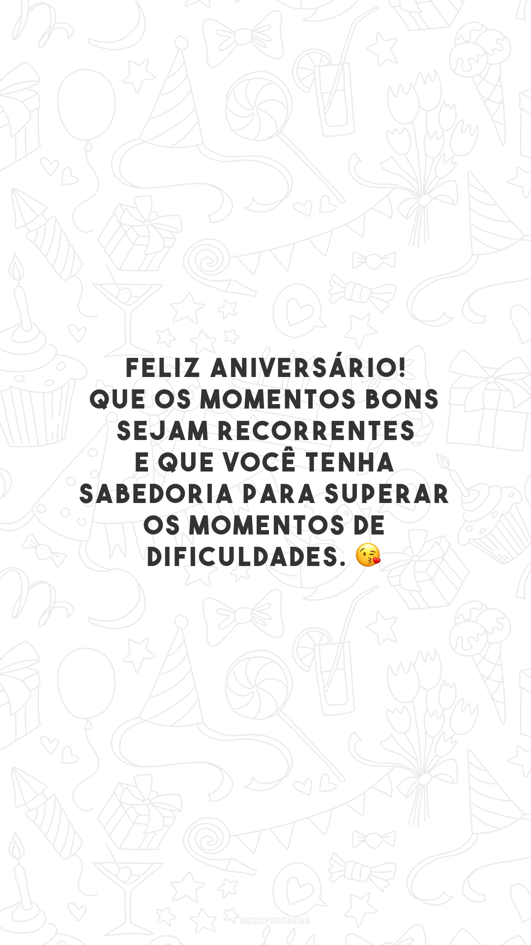 Feliz aniversário! Que os momentos bons sejam recorrentes e que você tenha sabedoria para superar os momentos de dificuldades. 😘 