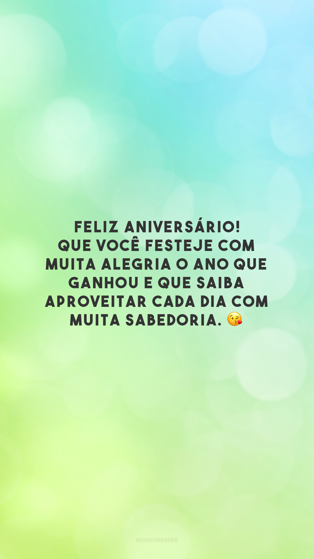 Feliz aniversário! Que você festeje com muita alegria o ano que ganhou e que saiba aproveitar cada dia com muita sabedoria. 😘 