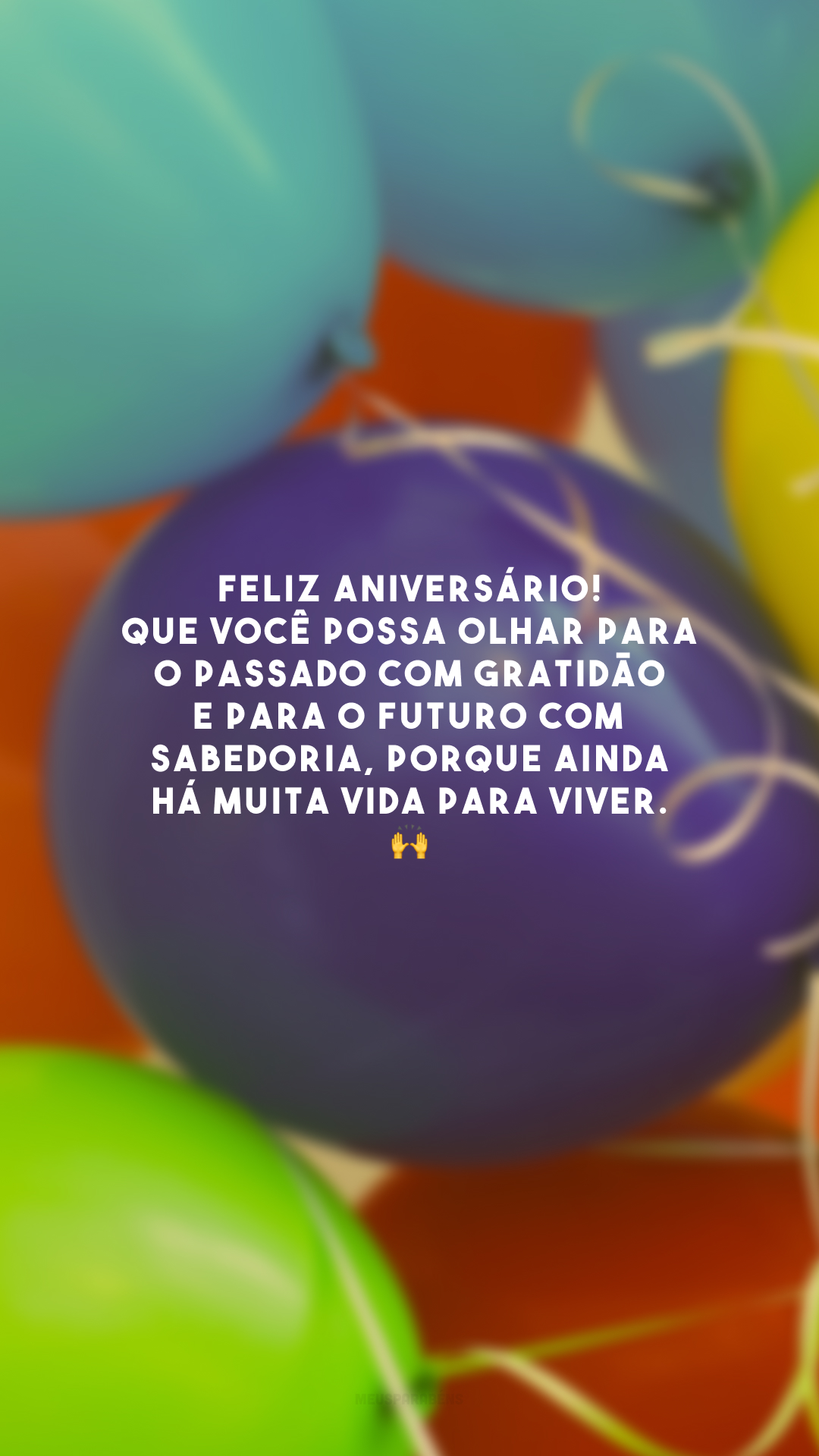 Feliz aniversário! Que você possa olhar para o passado com gratidão e para o futuro com sabedoria, porque ainda há muita vida para viver. 🙌