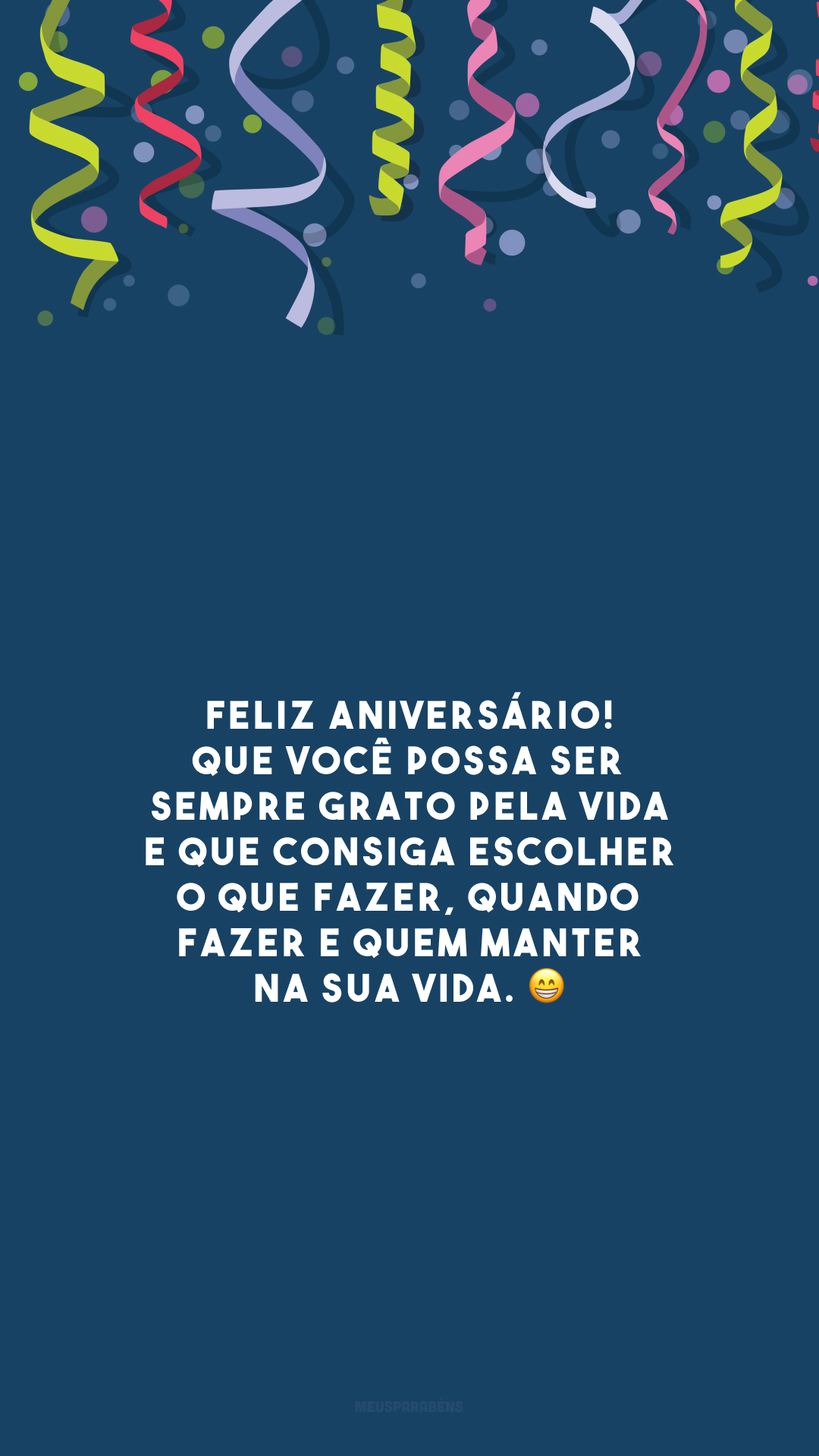 Feliz aniversário! Que você possa ser sempre grato pela vida e que consiga escolher o que fazer, quando fazer e quem manter na sua vida. 😁