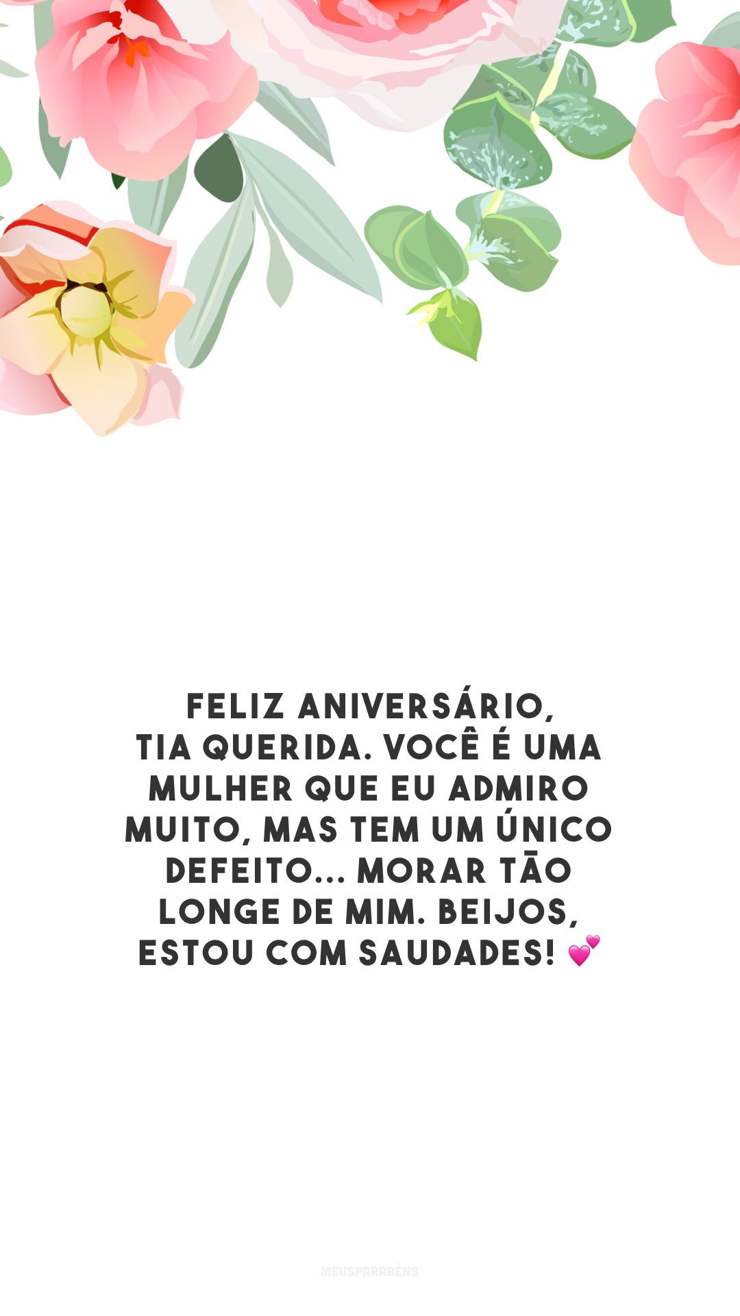 Feliz aniversário, tia querida. Você é uma mulher que eu admiro muito, mas tem um único defeito... morar tão longe de mim. Beijos, estou com saudades! 💕