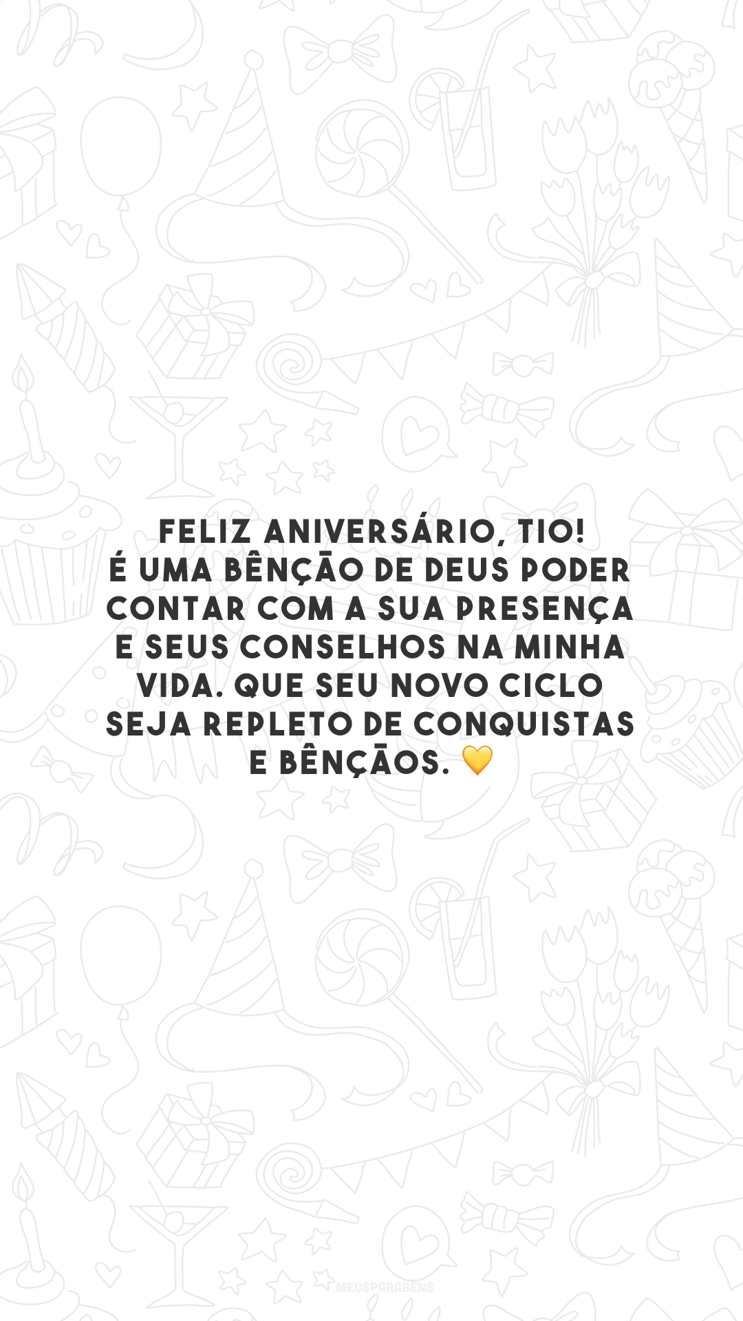 Feliz aniversário, tio! É uma bênção de Deus poder contar com a sua presença e seus conselhos na minha vida. Que seu novo ciclo seja repleto de conquistas e bênçãos. 💛