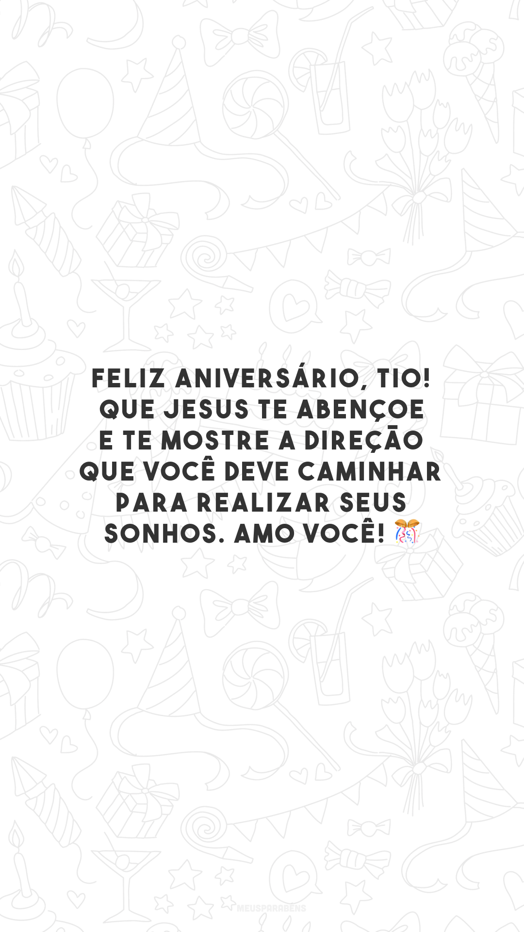 Feliz aniversário, tio! Que Jesus te abençoe e te mostre a direção que você deve caminhar para realizar seus sonhos. Amo você! 🎊