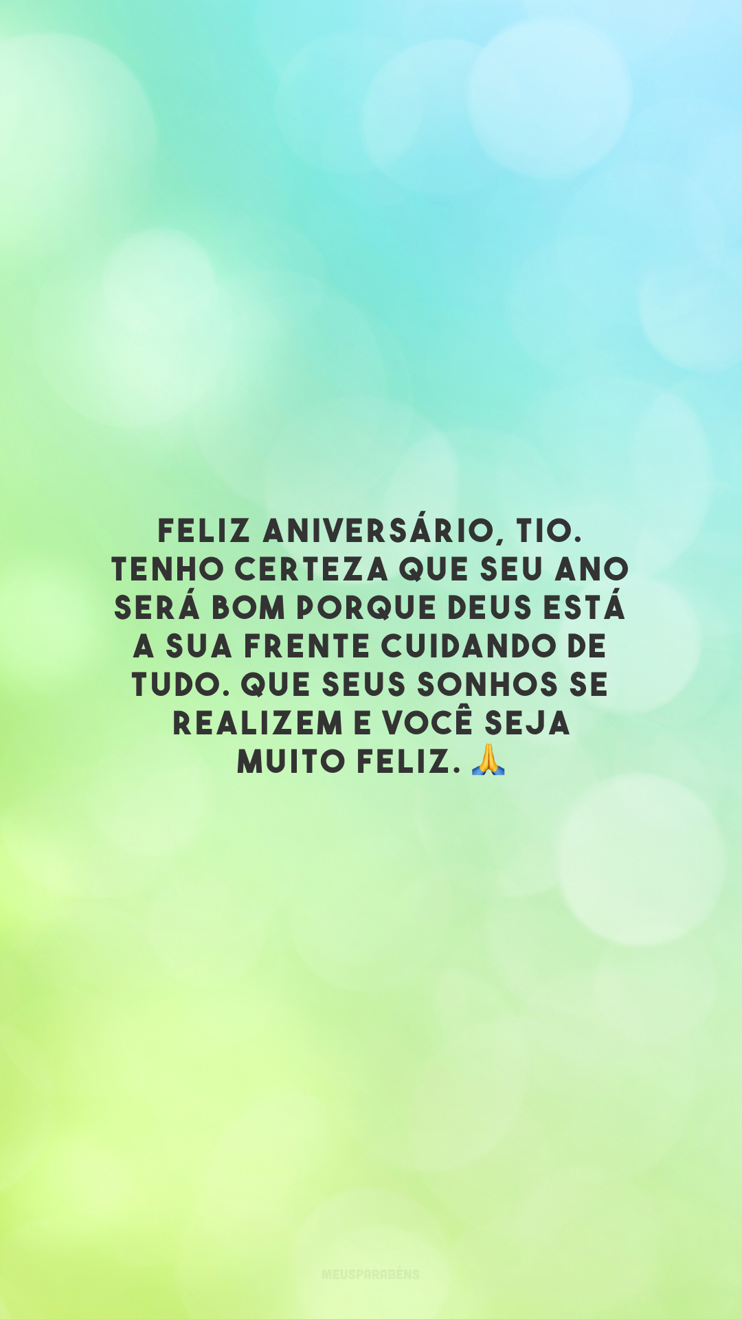 Feliz aniversário, tio. Tenho certeza que seu ano será bom porque Deus está a sua frente cuidando de tudo. Que seus sonhos se realizem e você seja muito feliz. 🙏