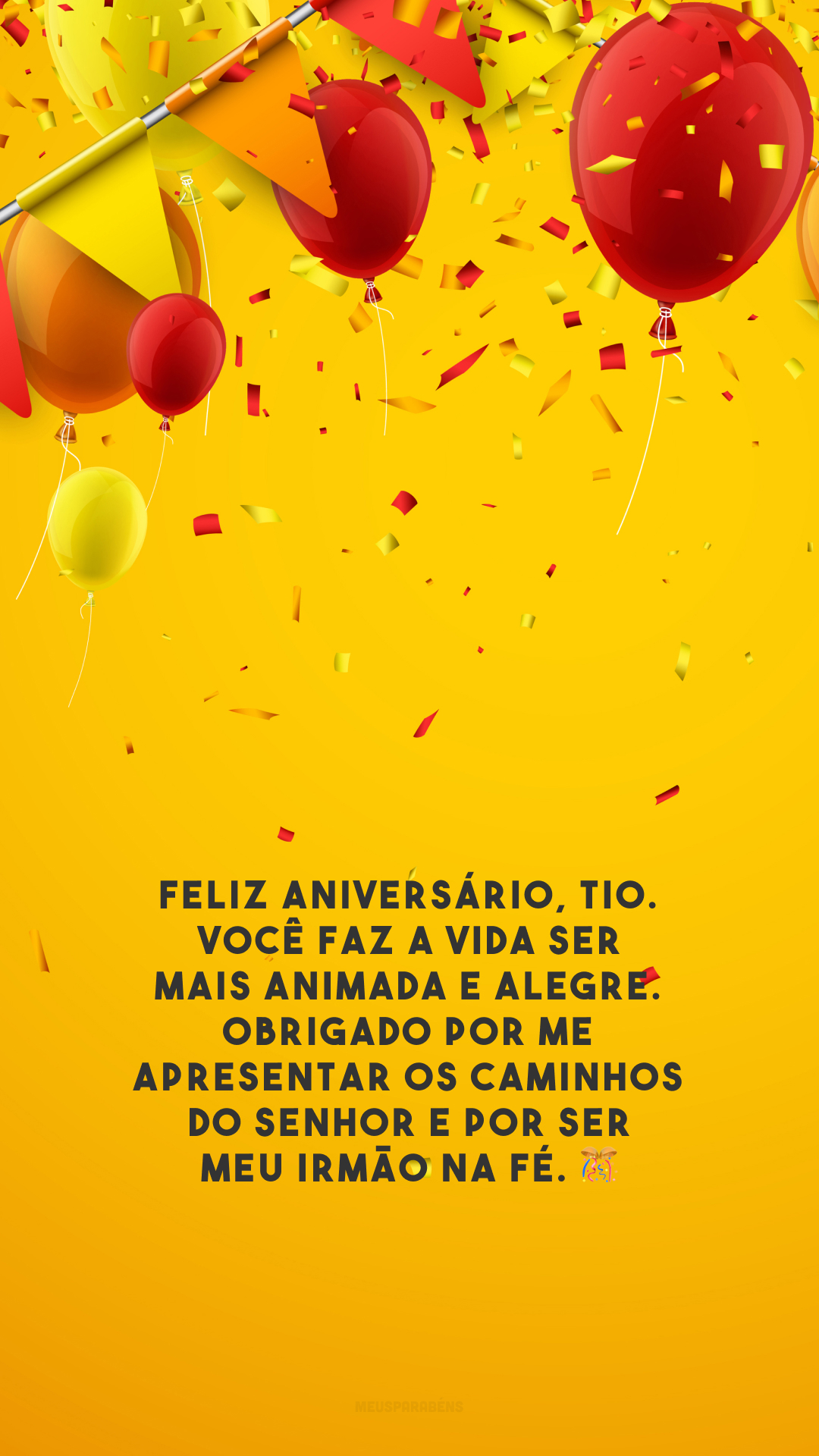 Feliz aniversário, tio. Você faz a vida ser mais animada e alegre. Obrigado por me apresentar os caminhos do Senhor e por ser meu irmão na fé. 🎊