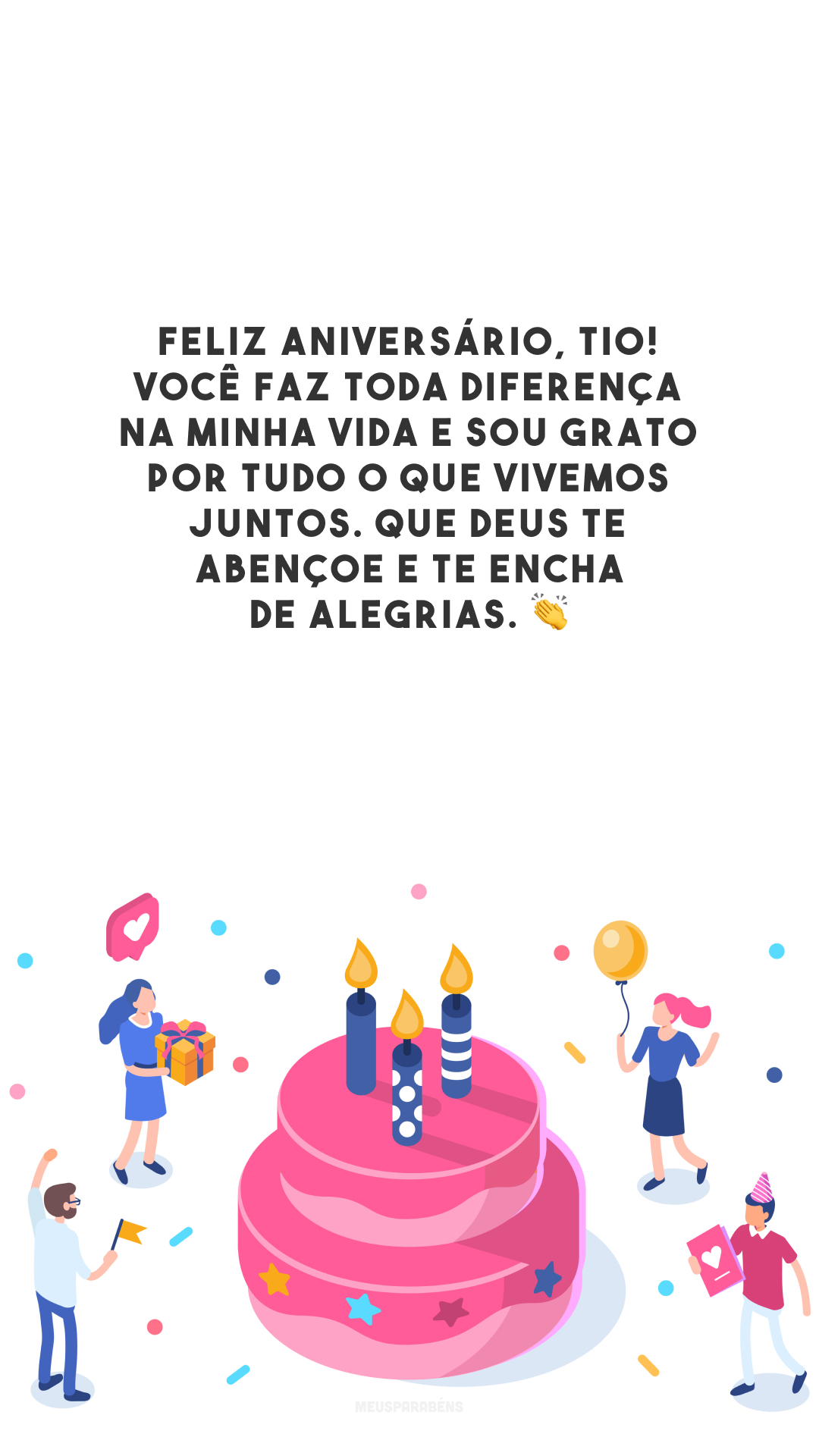 Feliz aniversário, tio! Você faz toda diferença na minha vida e sou grato por tudo o que vivemos juntos. Que Deus te abençoe e te encha de alegrias. 👏