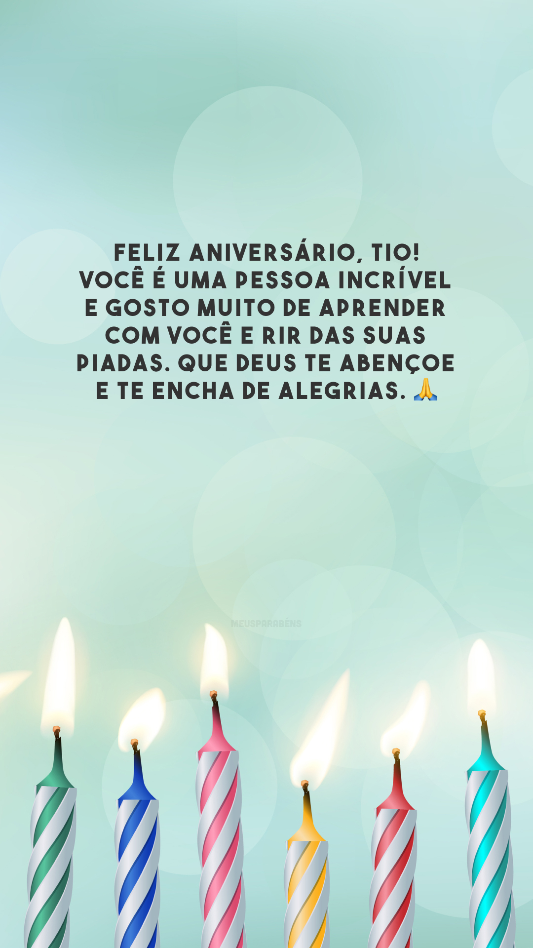 Feliz aniversário, tio! Você é uma pessoa incrível e gosto muito de aprender com você e rir das suas piadas. Que Deus te abençoe e te encha de alegrias. 🙏