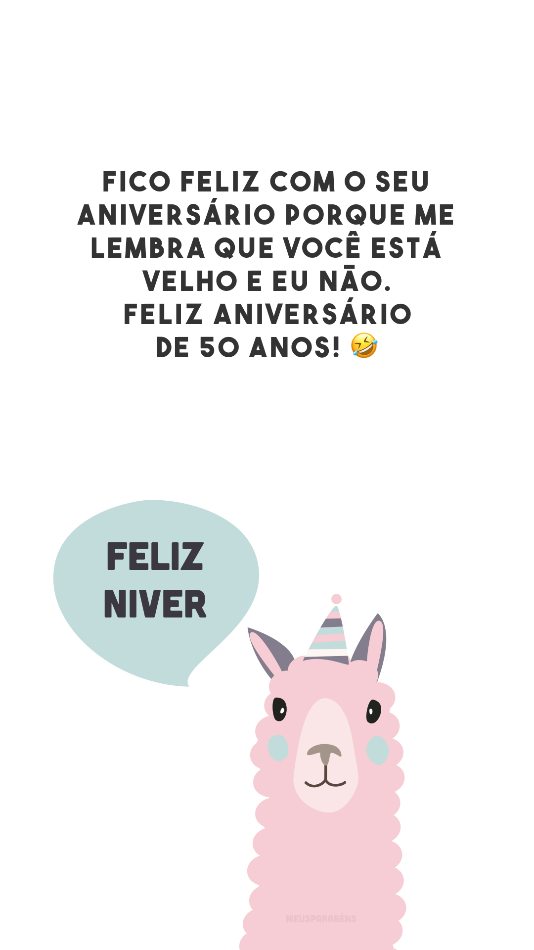 Fico feliz com o seu aniversário porque me lembra que você está velho e eu não. Feliz aniversário de 50 anos! 🤣