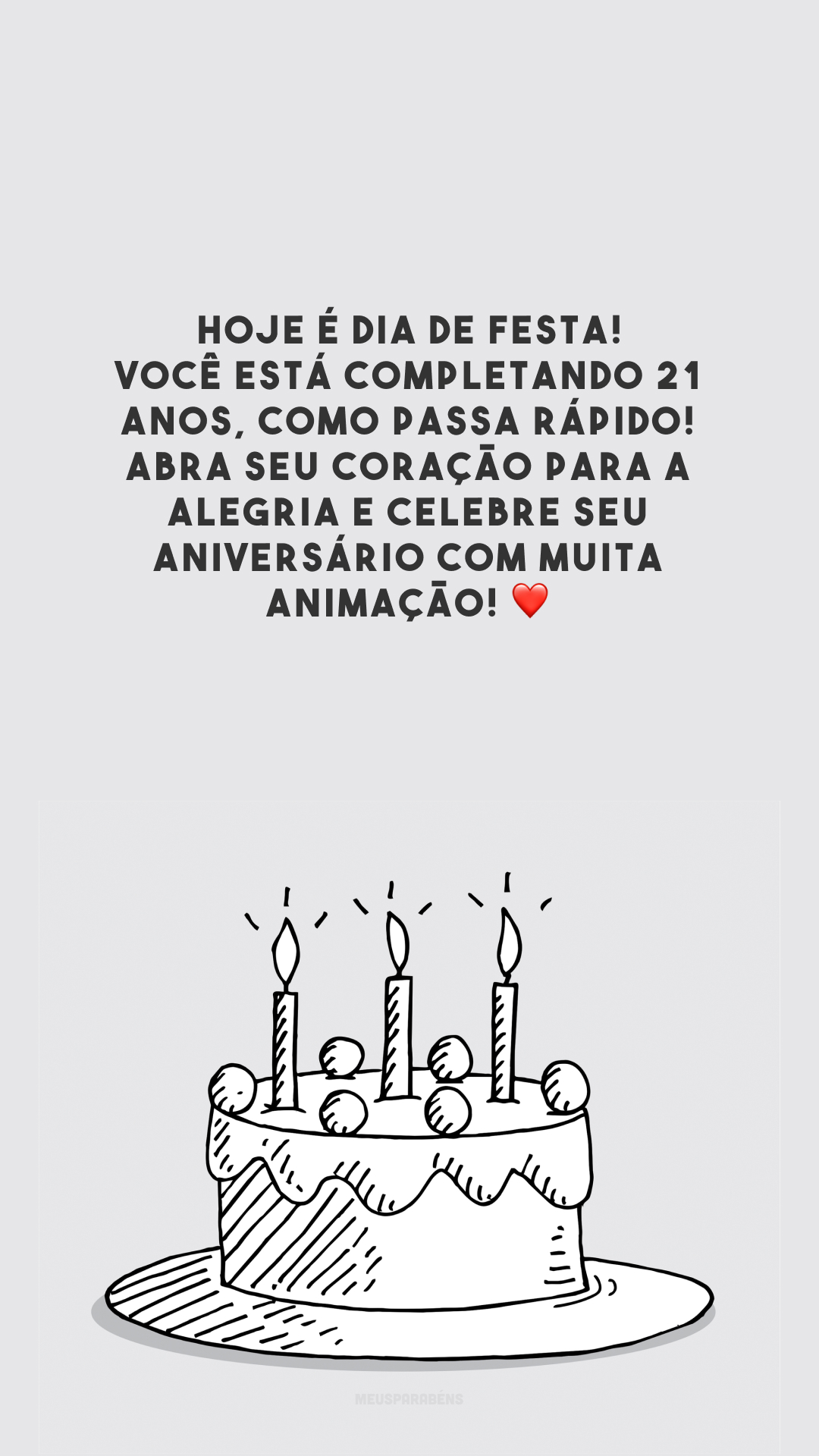 Hoje é dia de festa! Você está completando 21 anos, como passa rápido! Abra seu coração para a alegria e celebre seu aniversário com muita animação! ❤️