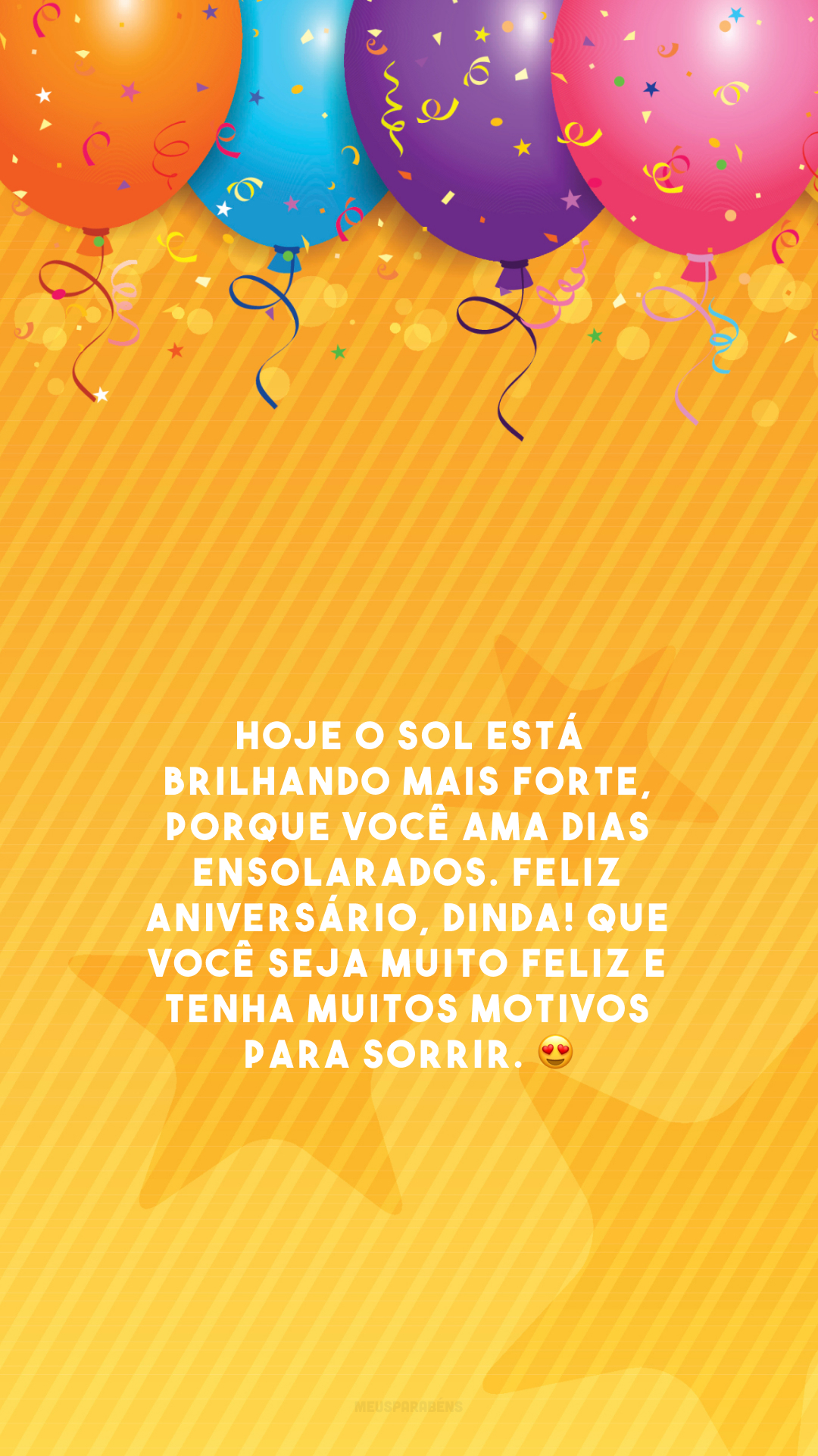 Hoje o sol está brilhando mais forte, porque você ama dias ensolarados. Feliz aniversário, dinda! Que você seja muito feliz e tenha muitos motivos para sorrir. 😍