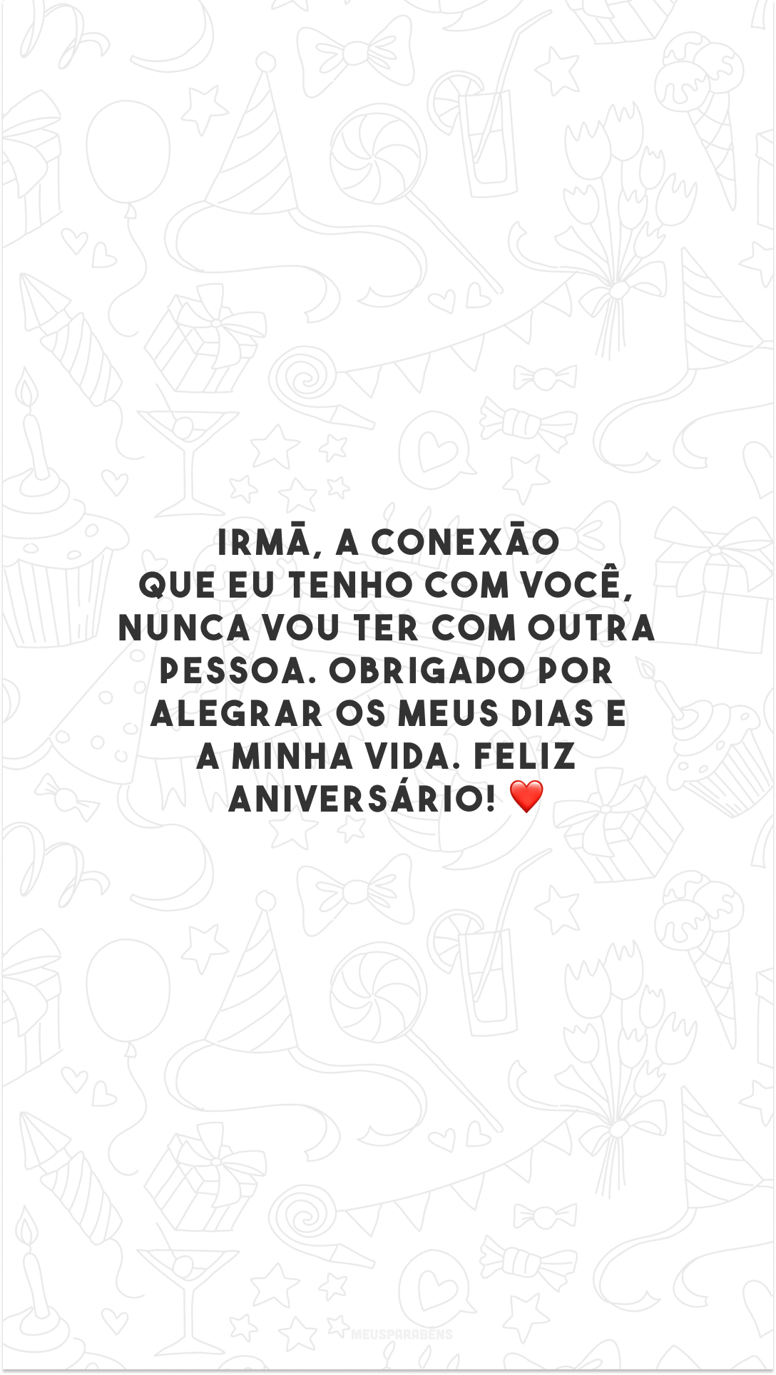 Irmã, a conexão que eu tenho com você, nunca vou ter com outra pessoa. Obrigado por alegrar os meus dias e a minha vida. Feliz aniversário! ❤️