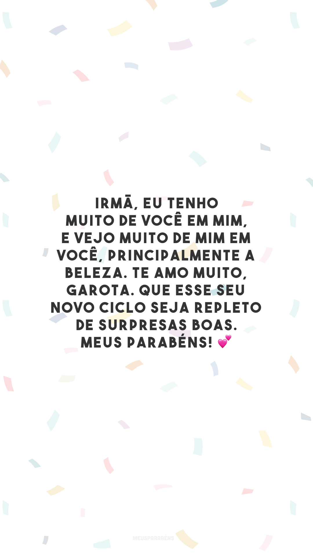 Irmã, eu tenho muito de você em mim, e vejo muito de mim em você, principalmente a beleza. Te amo muito, garota. Que esse seu novo ciclo seja repleto de surpresas boas. Meus parabéns! 💕