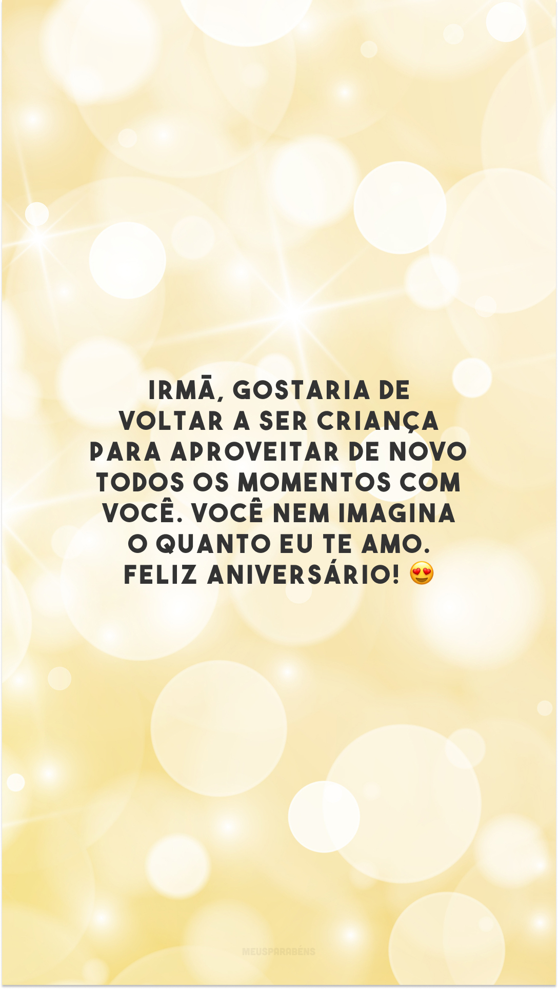 Irmã, gostaria de voltar a ser criança para aproveitar de novo todos os momentos com você. Você nem imagina o quanto eu te amo. Feliz aniversário! 😍