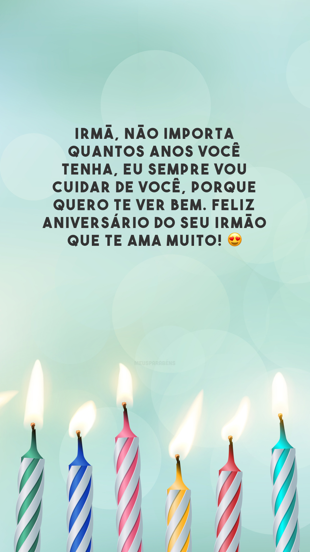 Irmã, não importa quantos anos você tenha, eu sempre vou cuidar de você, porque quero te ver bem. Feliz aniversário do seu irmão que te ama muito! 😍