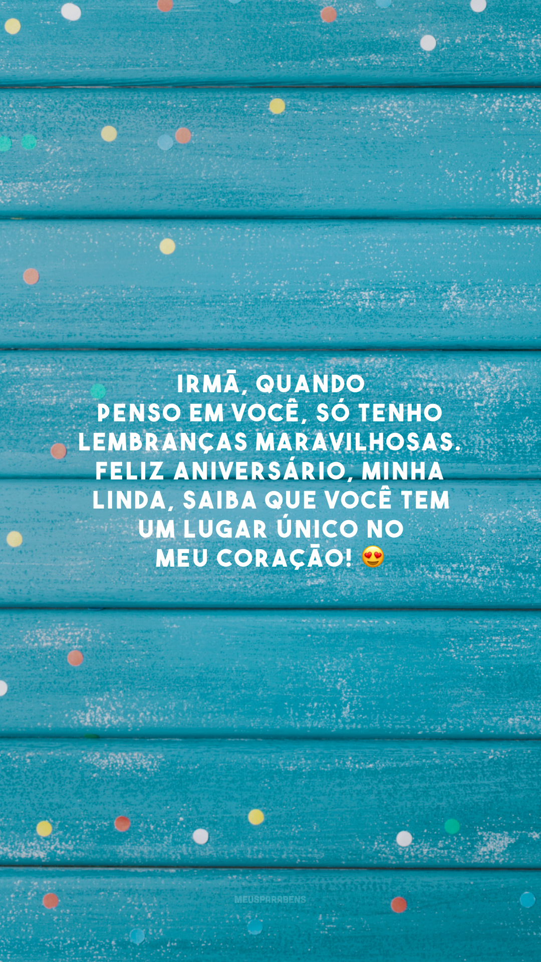 Irmã, quando penso em você, só tenho lembranças maravilhosas. Feliz aniversário, minha linda, saiba que você tem um lugar único no meu coração! 😍