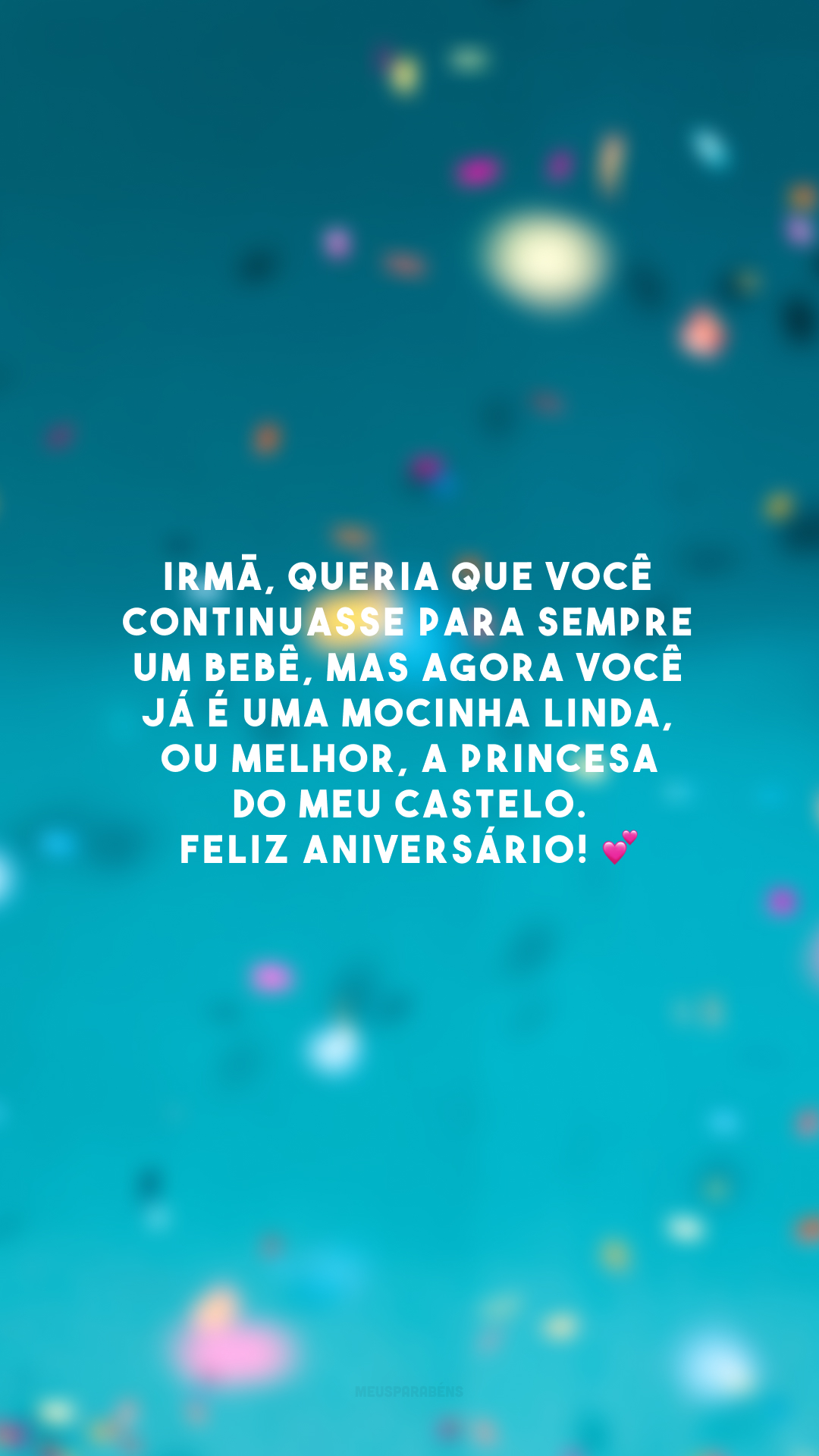 Irmã, queria que você continuasse para sempre um bebê, mas agora você já é uma mocinha linda, ou melhor, a princesa do meu castelo. Feliz aniversário! 💕