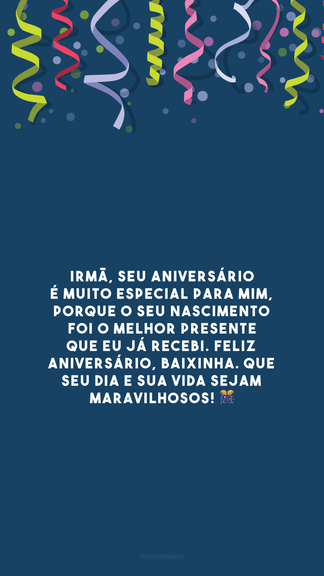 Irmã, seu aniversário é muito especial para mim, porque o seu nascimento foi o melhor presente que eu já recebi. Feliz aniversário, baixinha. Que seu dia e sua vida sejam maravilhosos! 🎊