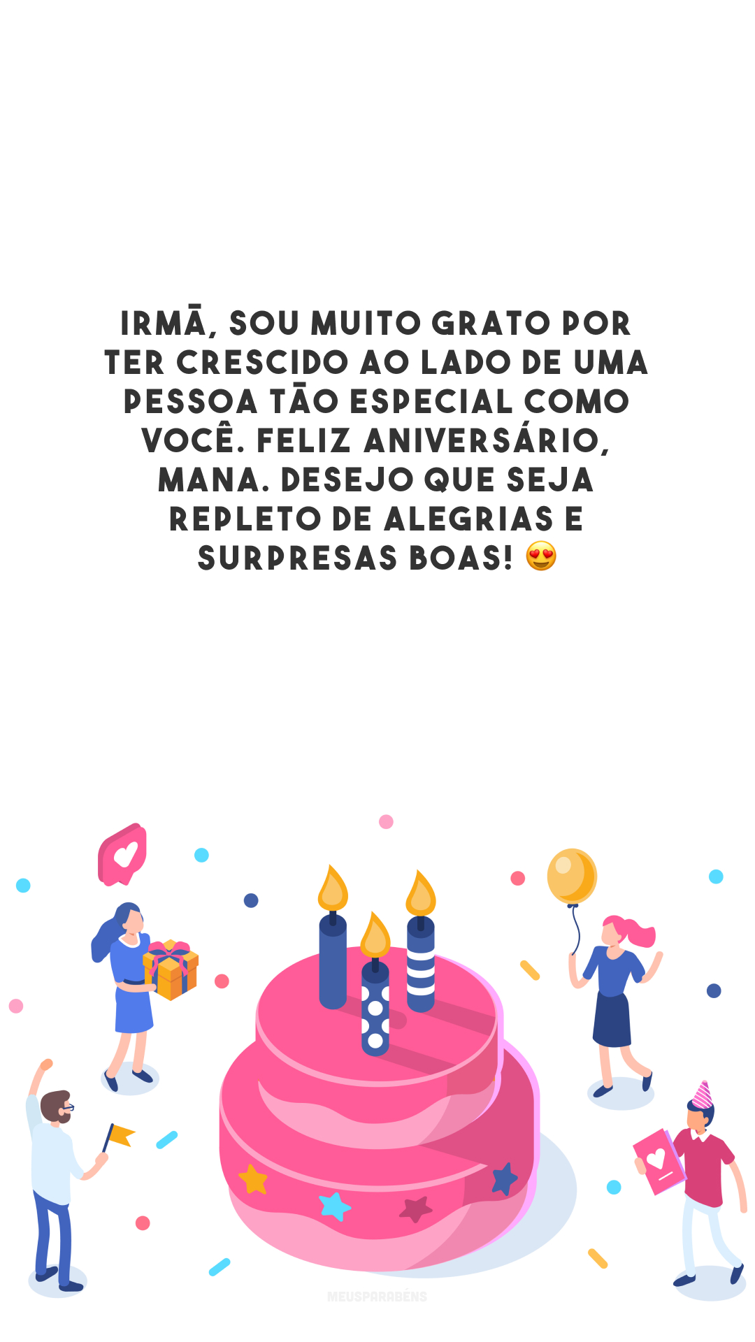 Irmã, sou muito grato por ter crescido ao lado de uma pessoa tão especial como você. Feliz aniversário, mana. Desejo que seja repleto de alegrias e surpresas boas! 😍